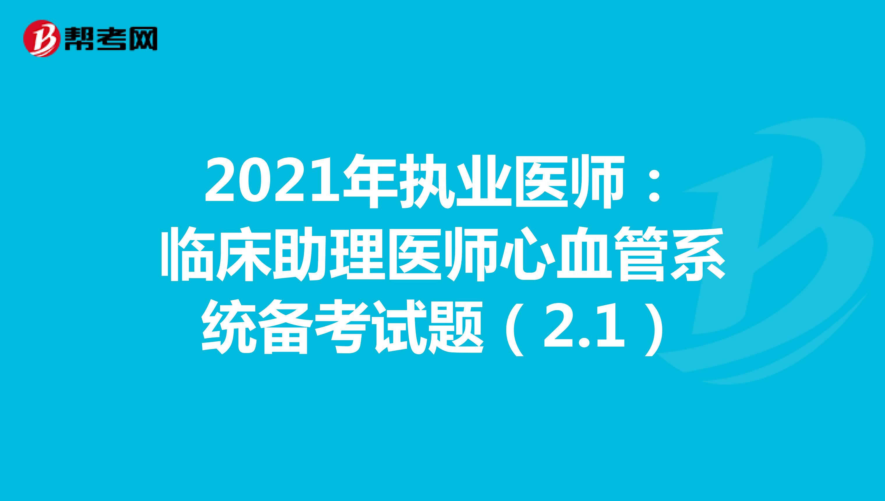 2021年执业医师：临床助理医师心血管系统备考试题（2.1）