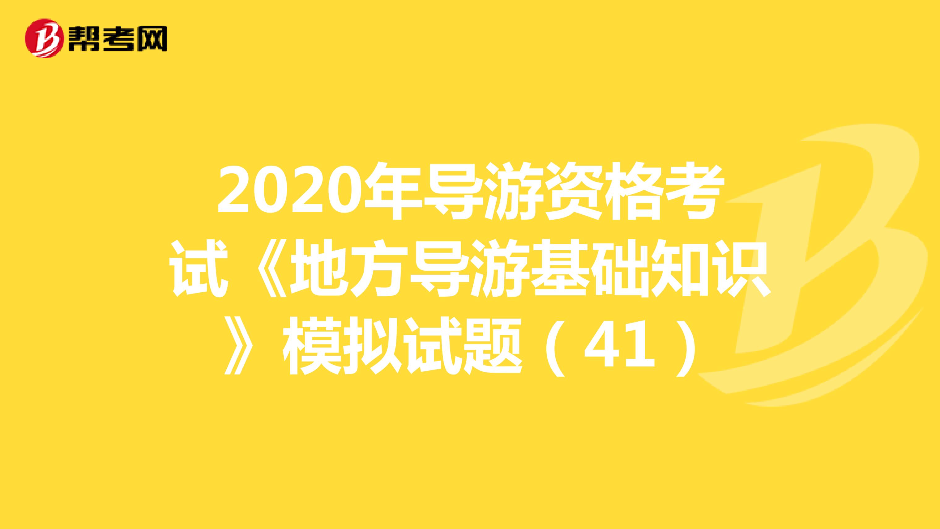 2020年导游资格考试《地方导游基础知识》模拟试题（41）