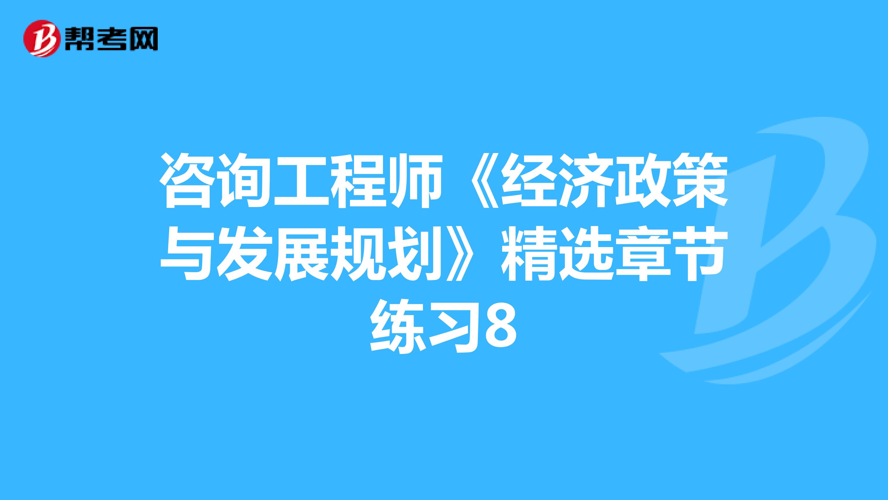 咨询工程师《经济政策与发展规划》精选章节练习8