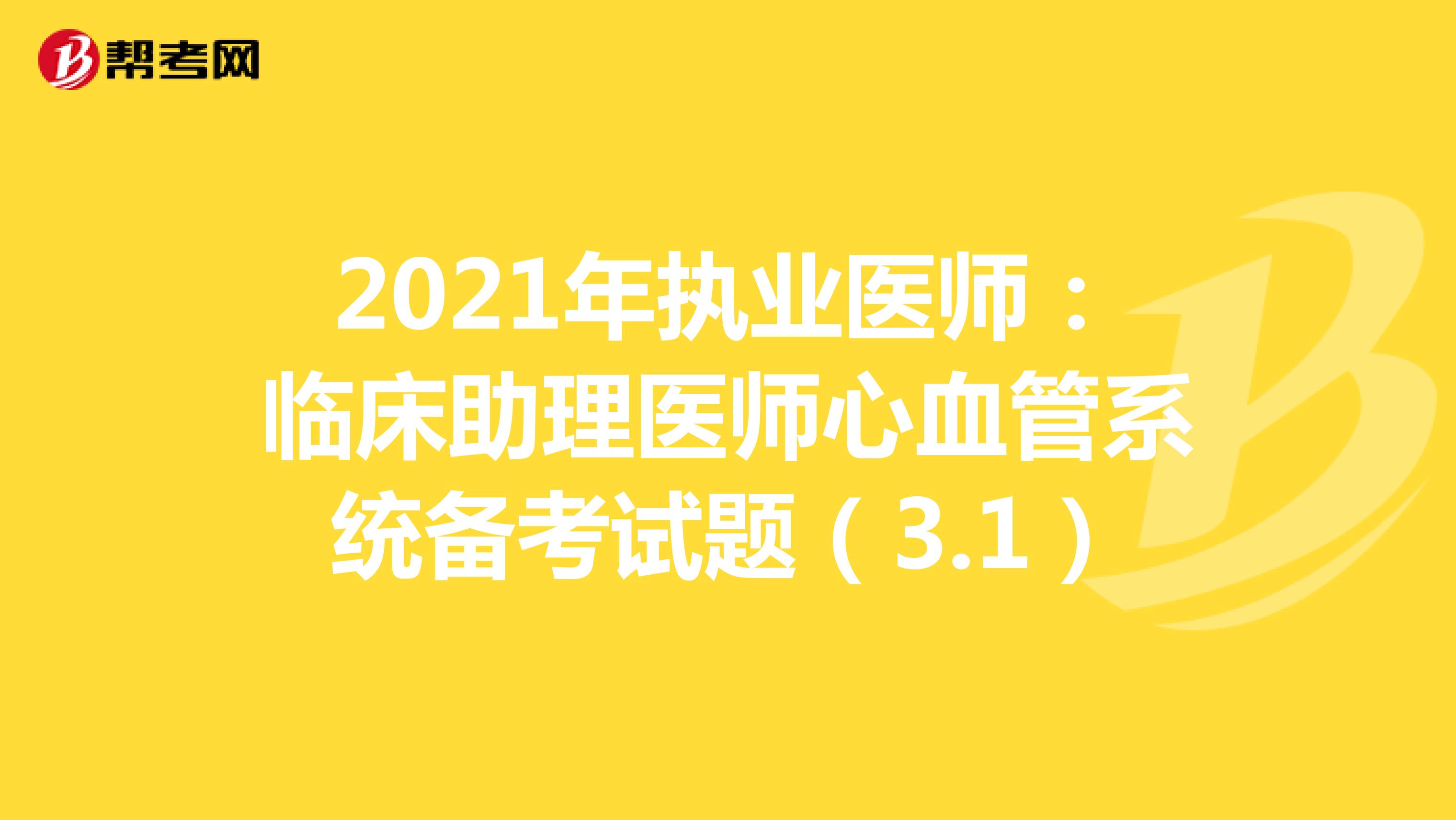 2021年执业医师：临床助理医师心血管系统备考试题（3.1）