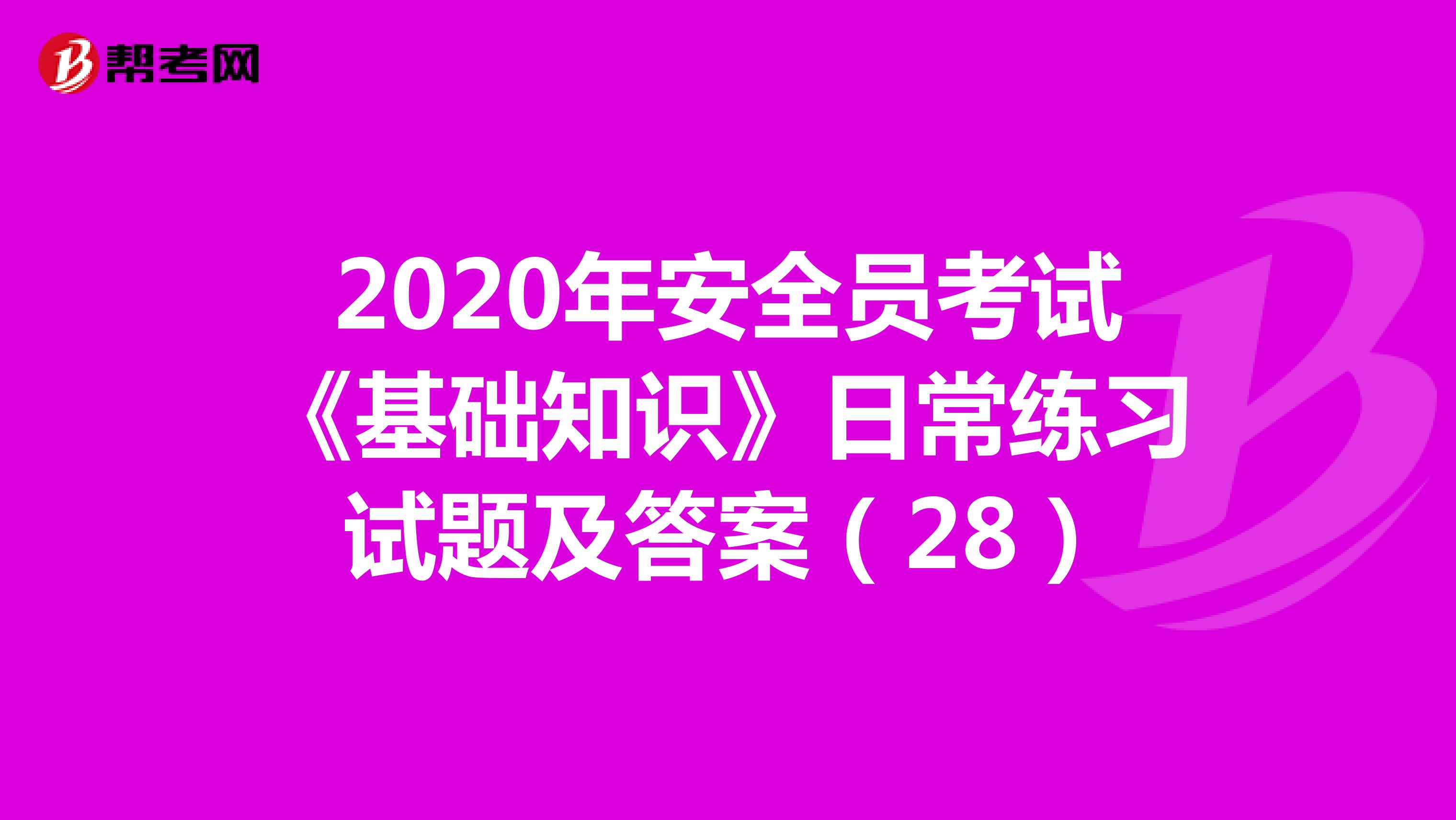 2020年安全员考试《基础知识》日常练习试题及答案（28）