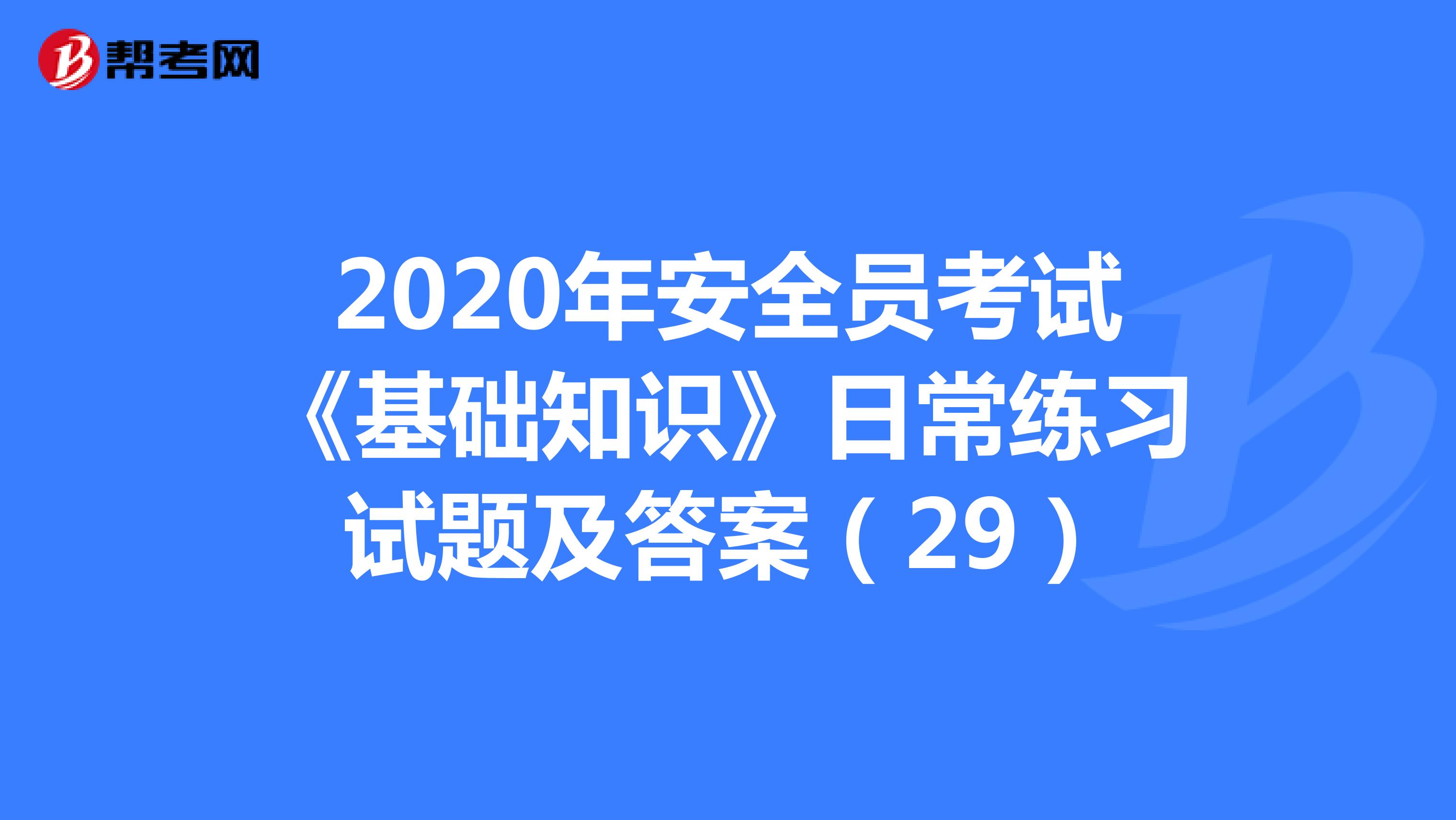 2020年安全员考试《基础知识》日常练习试题及答案（29）