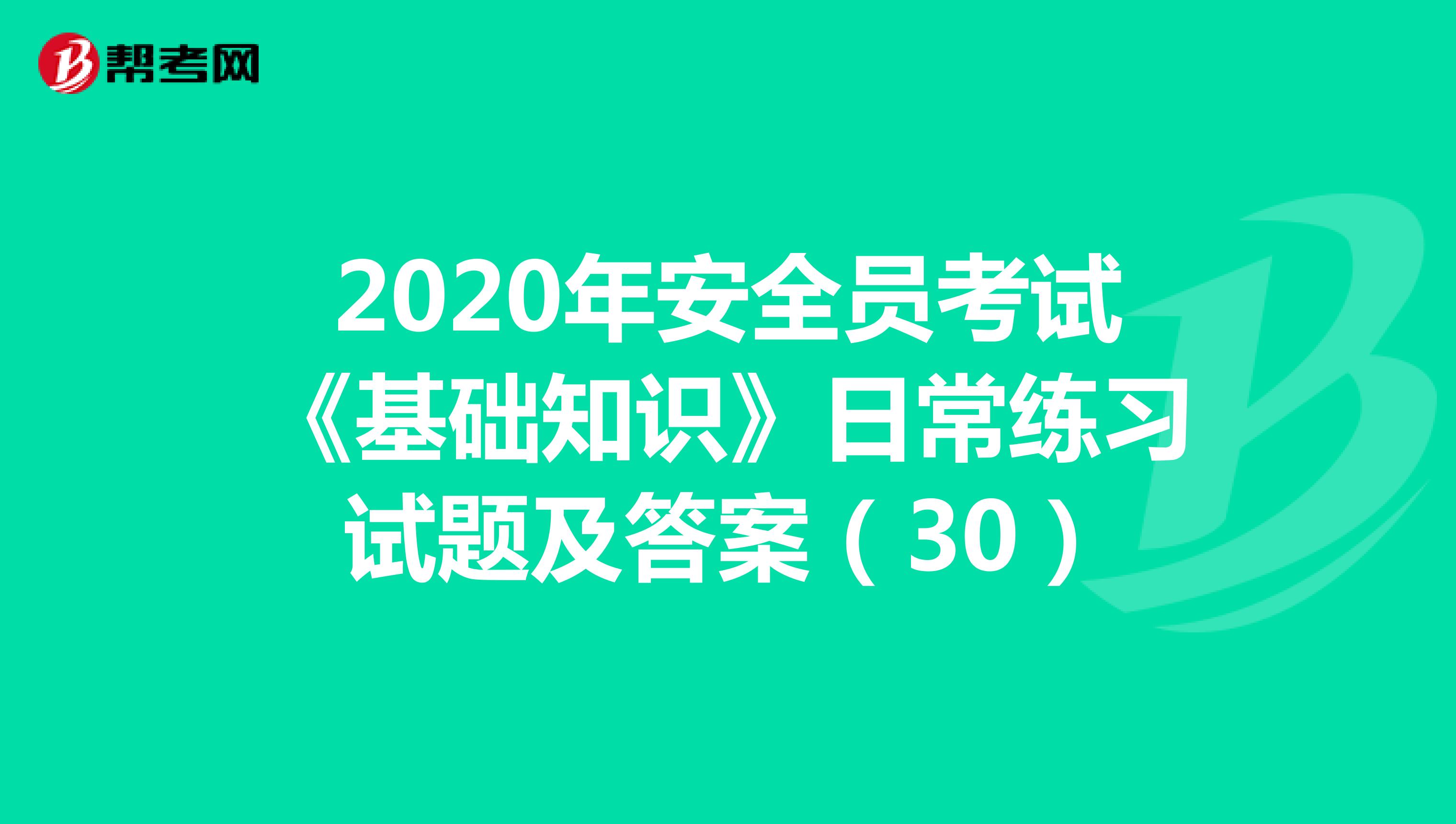 2020年安全员考试《基础知识》日常练习试题及答案（30）