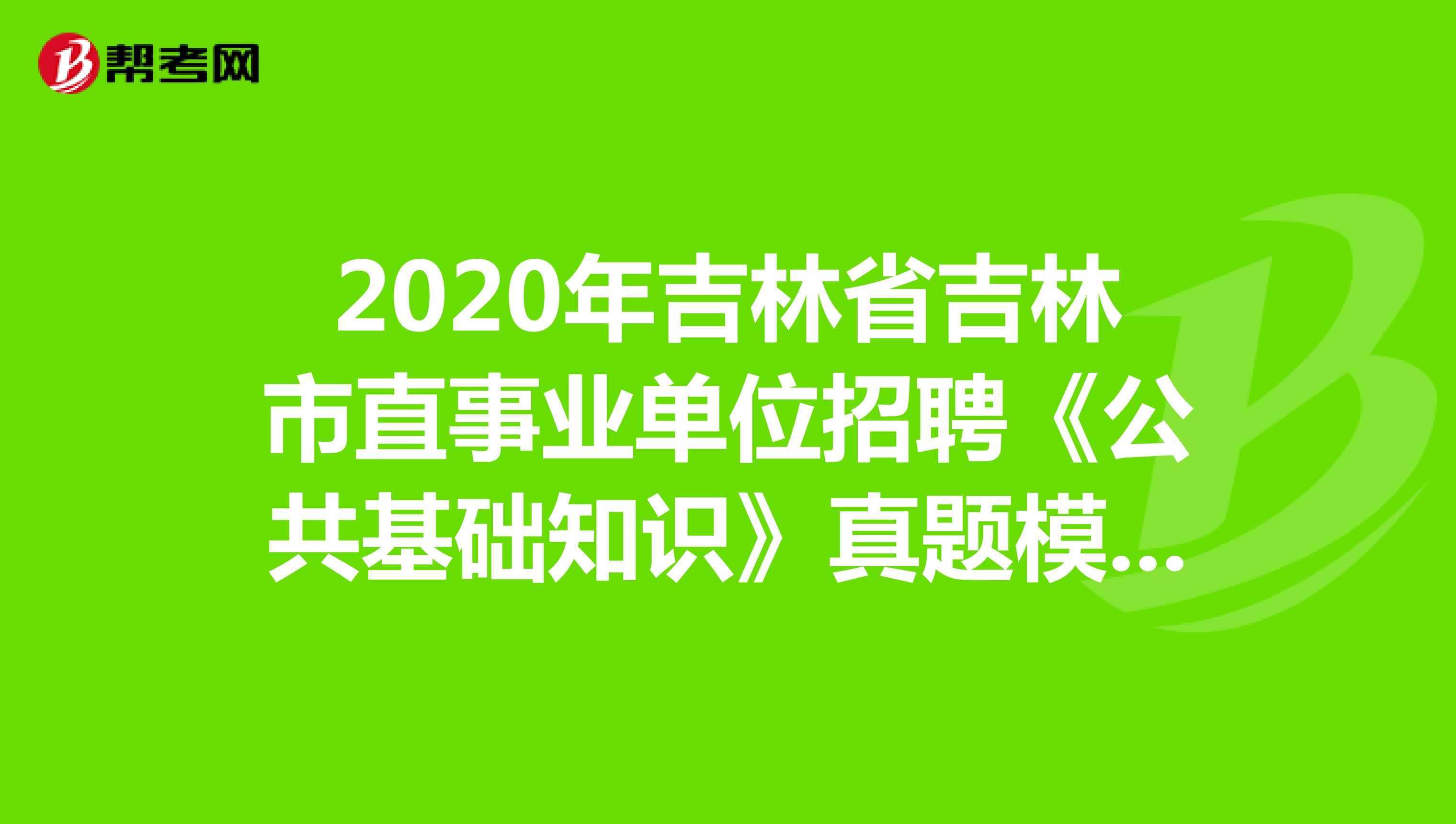2020年吉林省吉林市直事业单位招聘《公共基础知识》真题模拟练习（3）