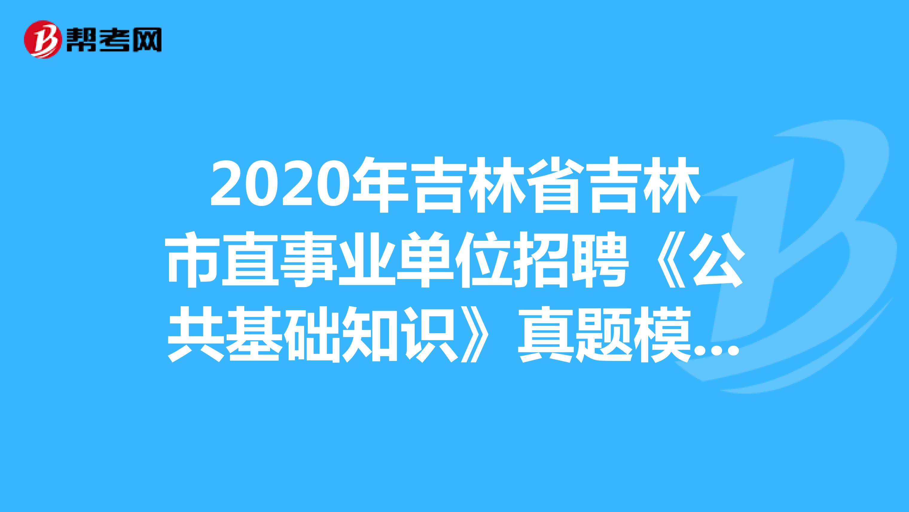 2020年吉林省吉林市直事业单位招聘《公共基础知识》真题模拟练习（6）