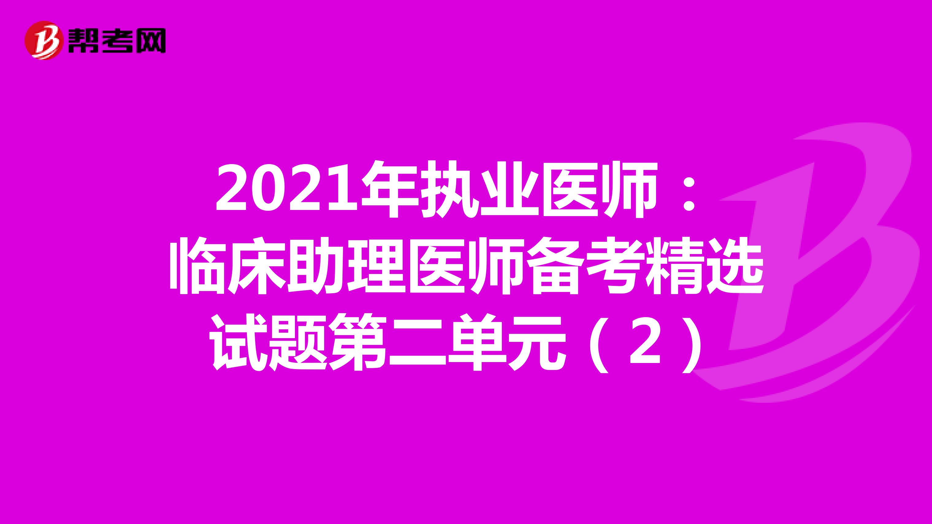 2021年执业医师：临床助理医师备考精选试题第二单元（2）