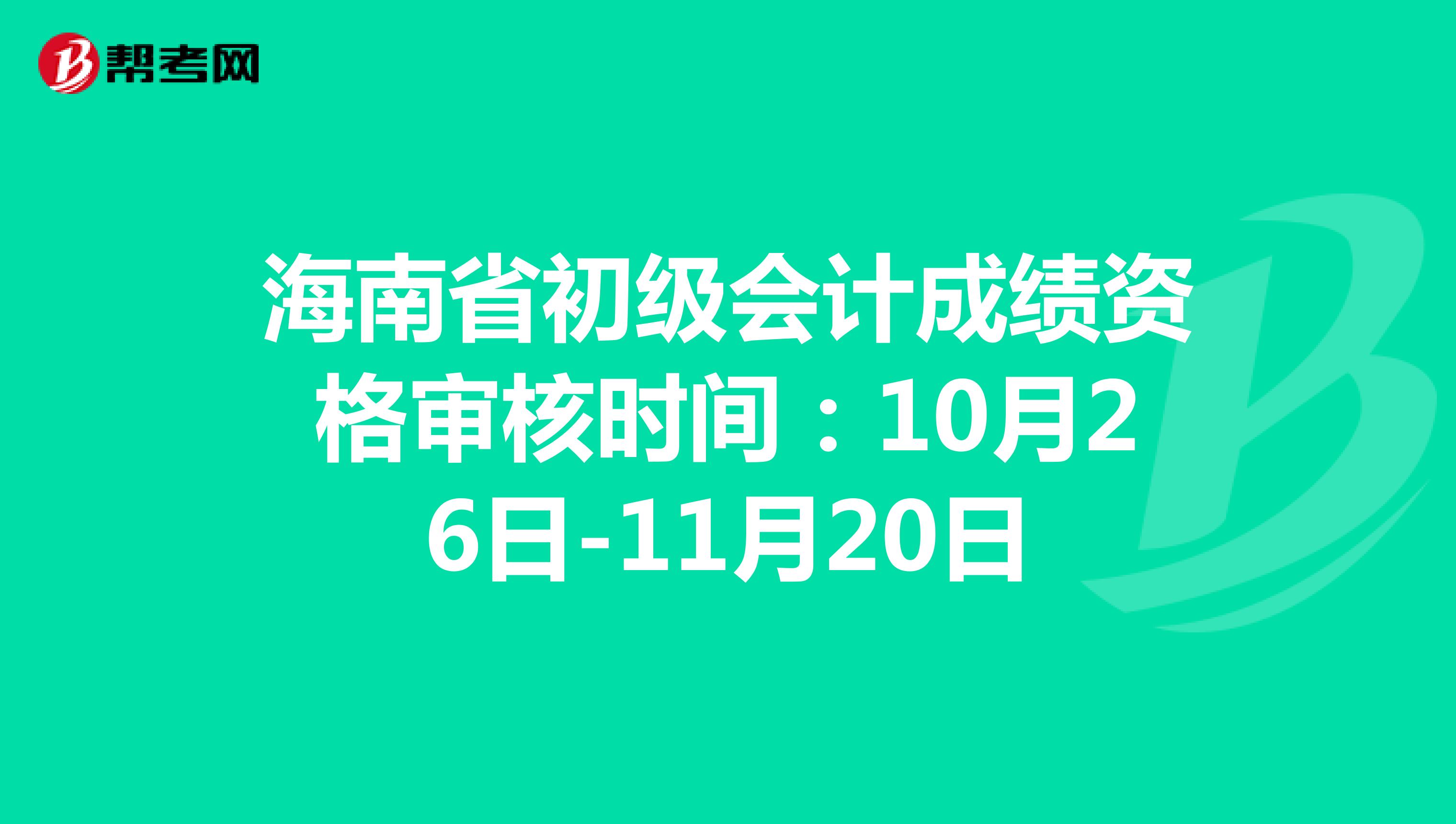 海南省初级会计成绩资格审核时间：10月26日-11月20日