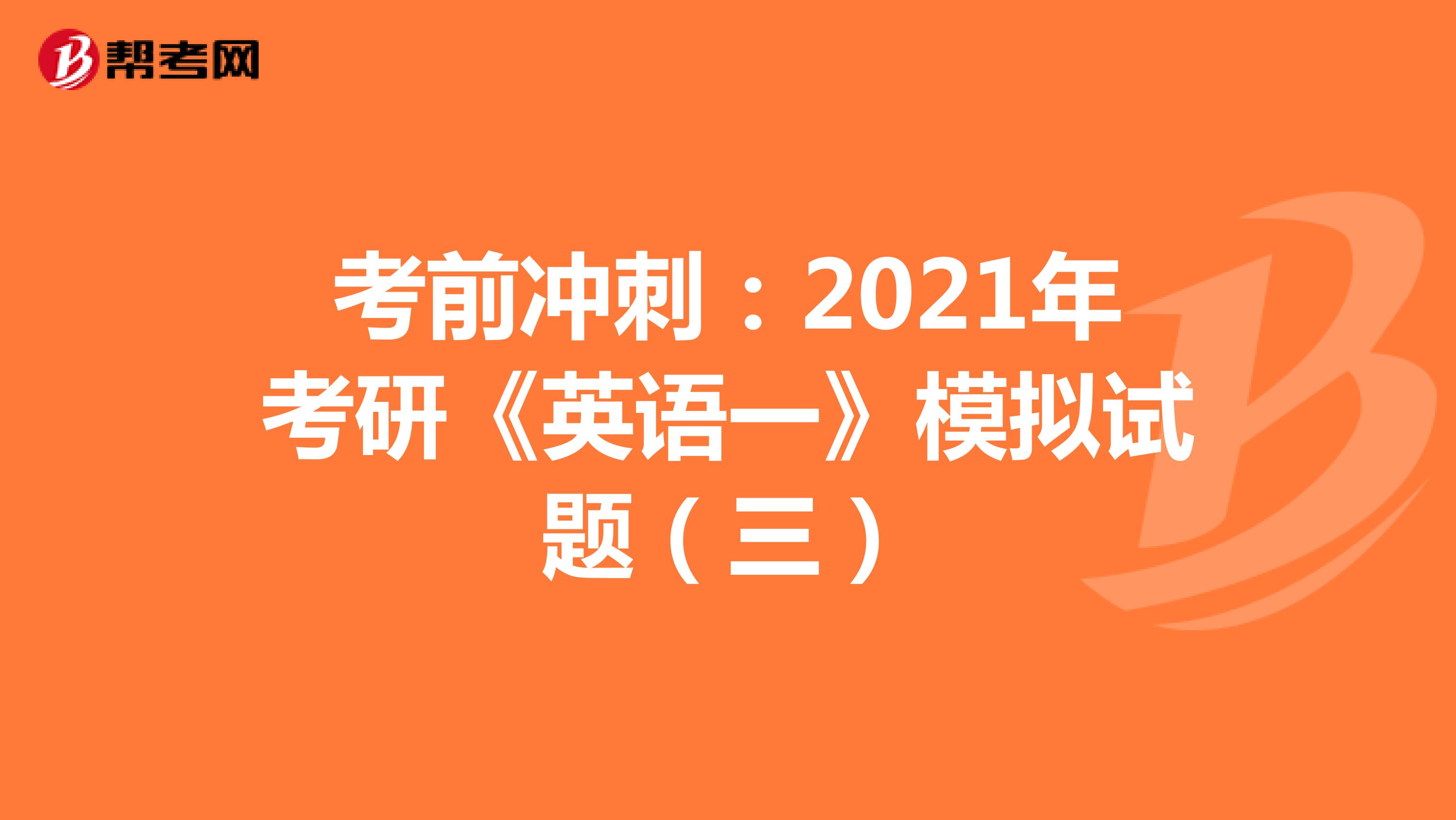 考前冲刺：2021年考研《英语一》模拟试题（三）