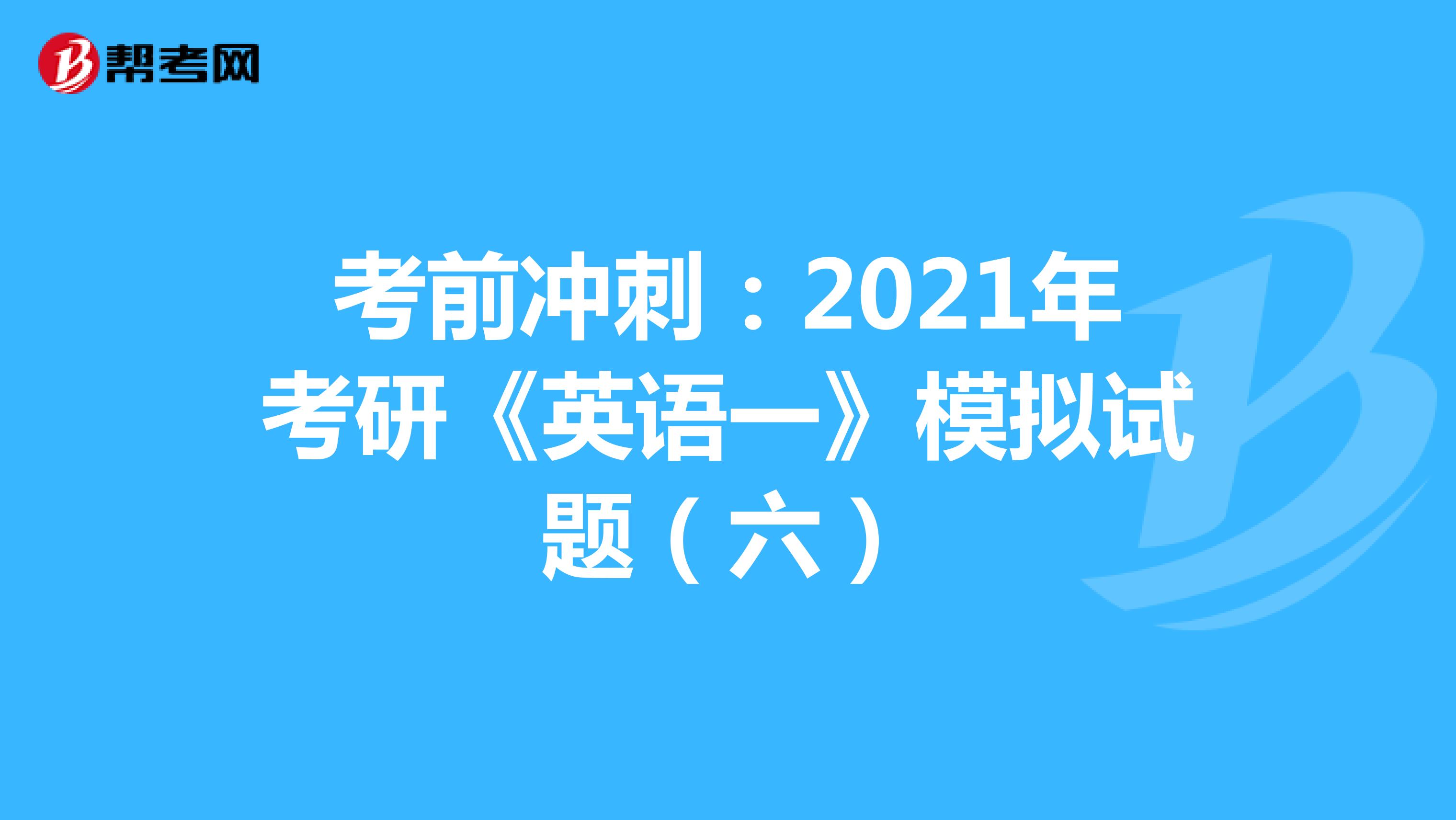 考前冲刺：2021年考研《英语一》模拟试题（六）