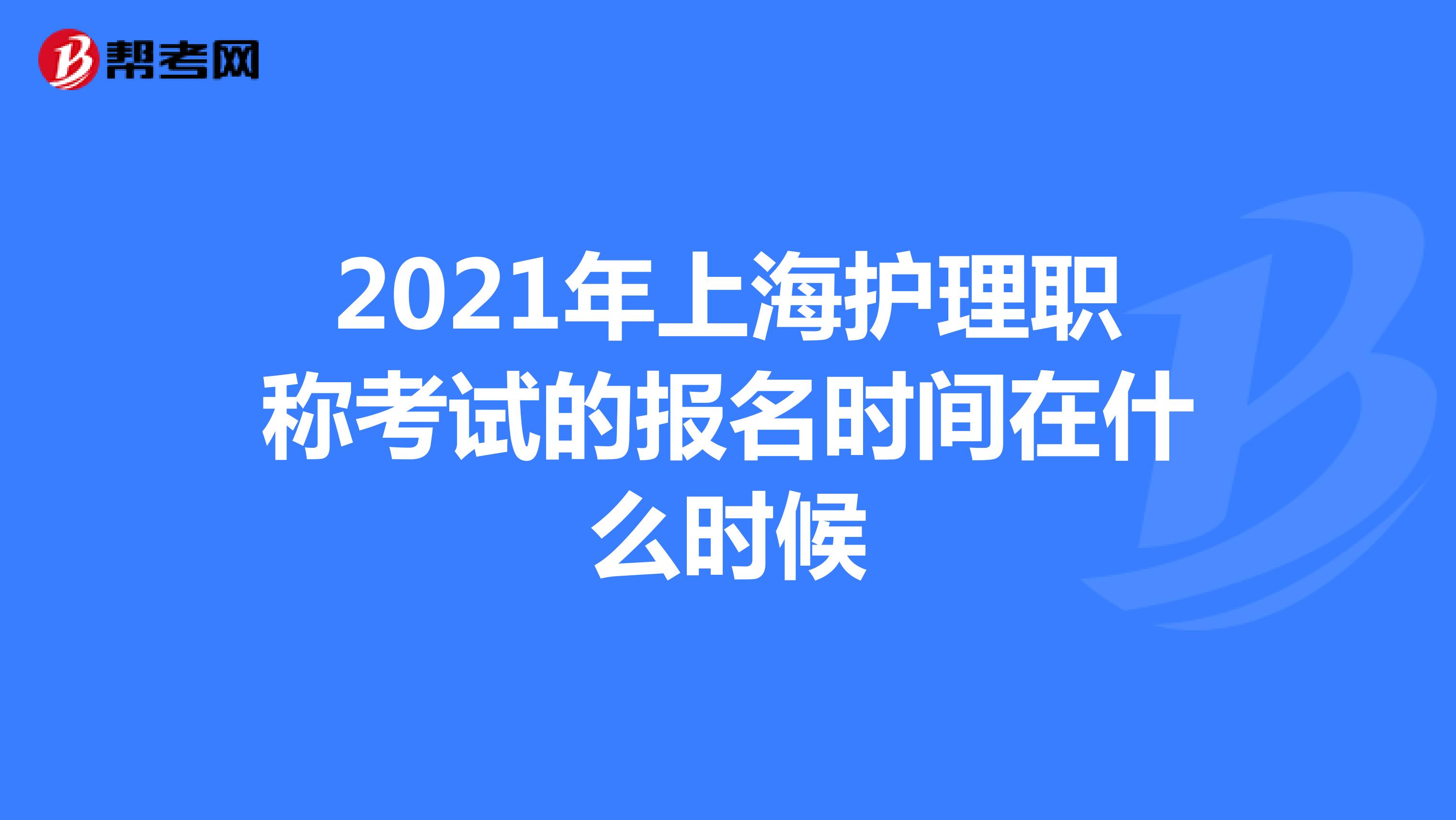 2021年上海护理职称考试的报名时间在什么时候
