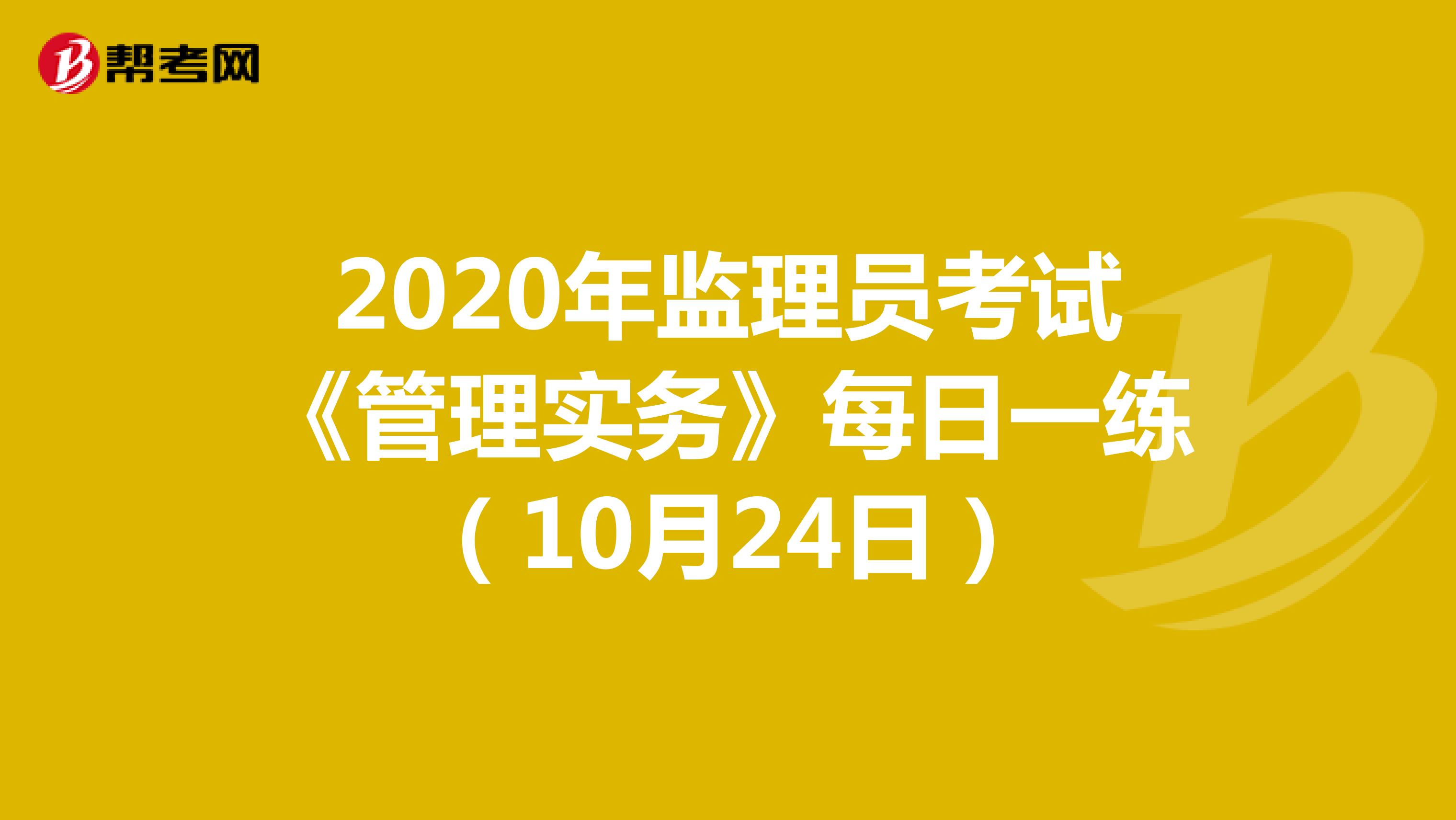 2020年监理员考试《管理实务》每日一练（10月24日）