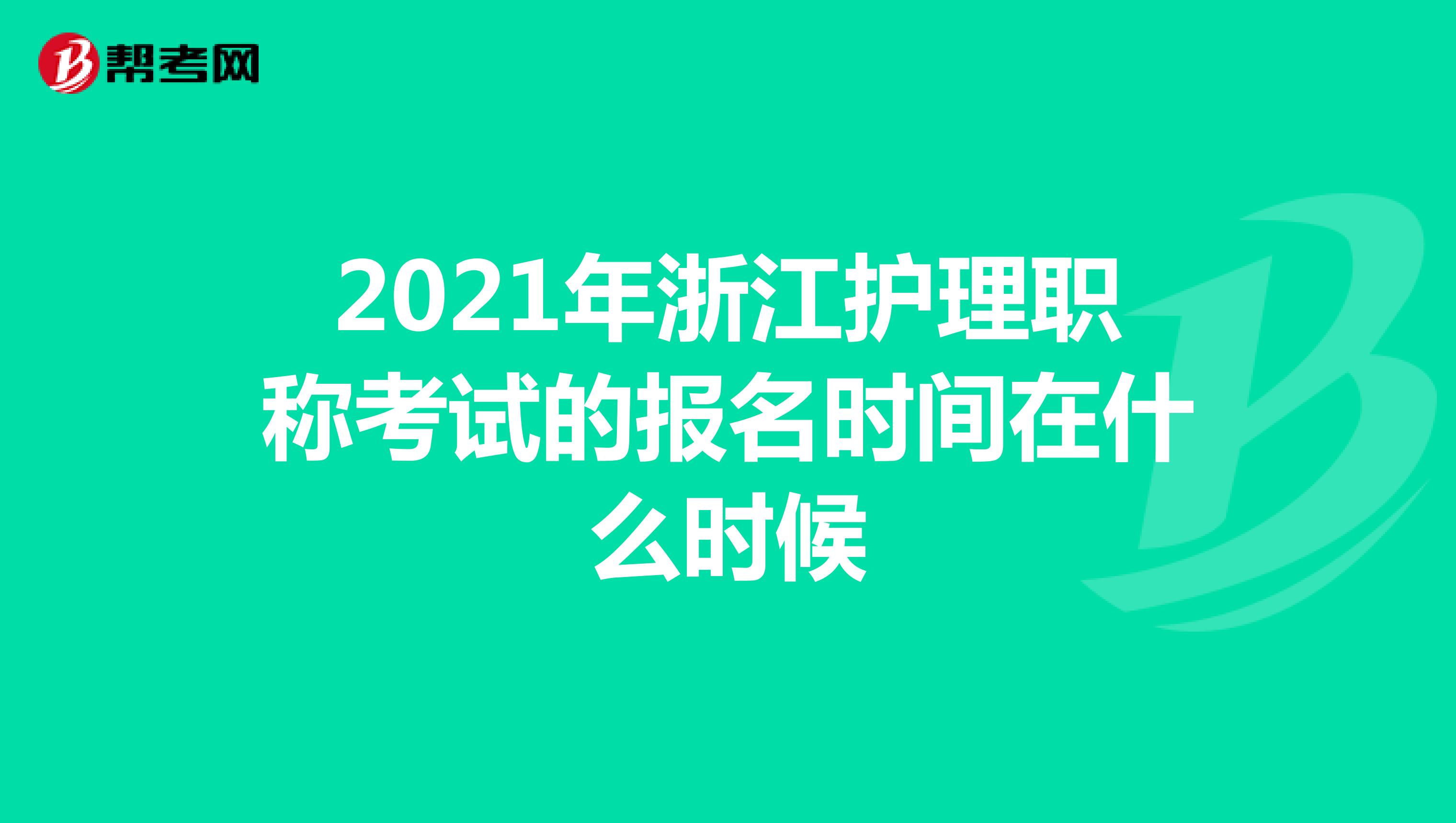 2021年浙江護(hù)理職稱考試的報(bào)名時(shí)間在什么時(shí)候