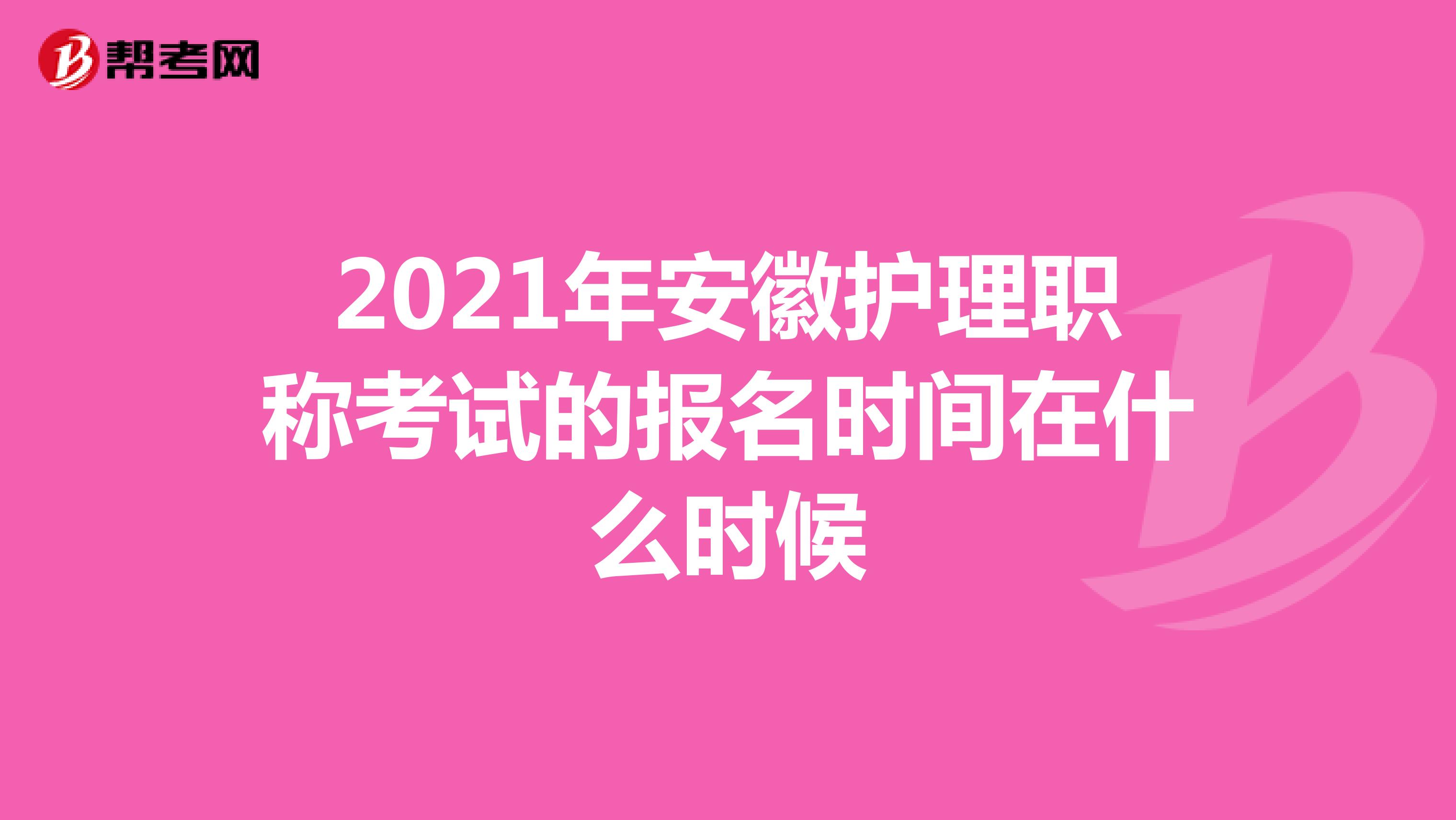 2021年安徽护理职称考试的报名时间在什么时候