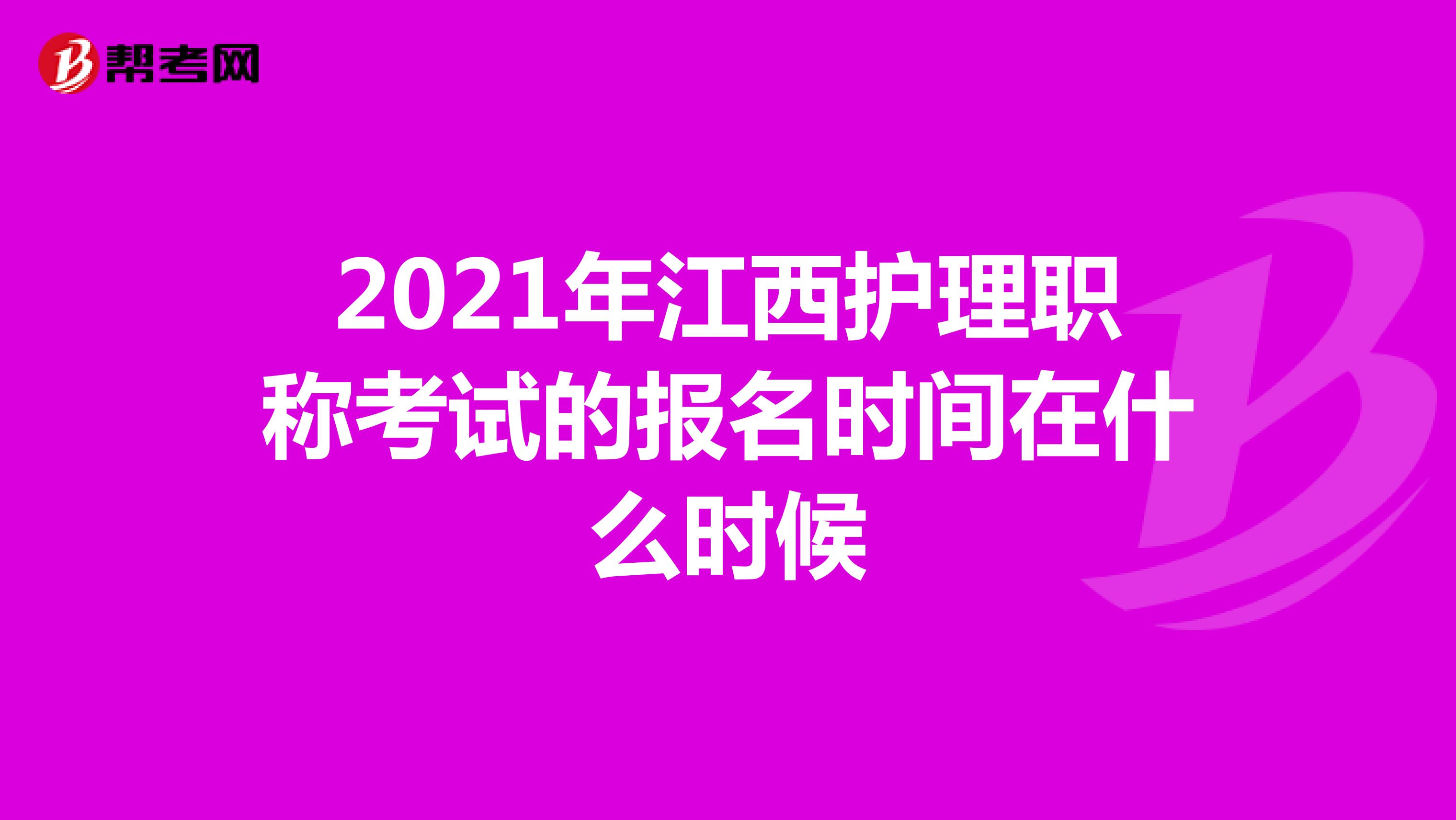 2021年江西護(hù)理職稱考試的報(bào)名時(shí)間在什么時(shí)候