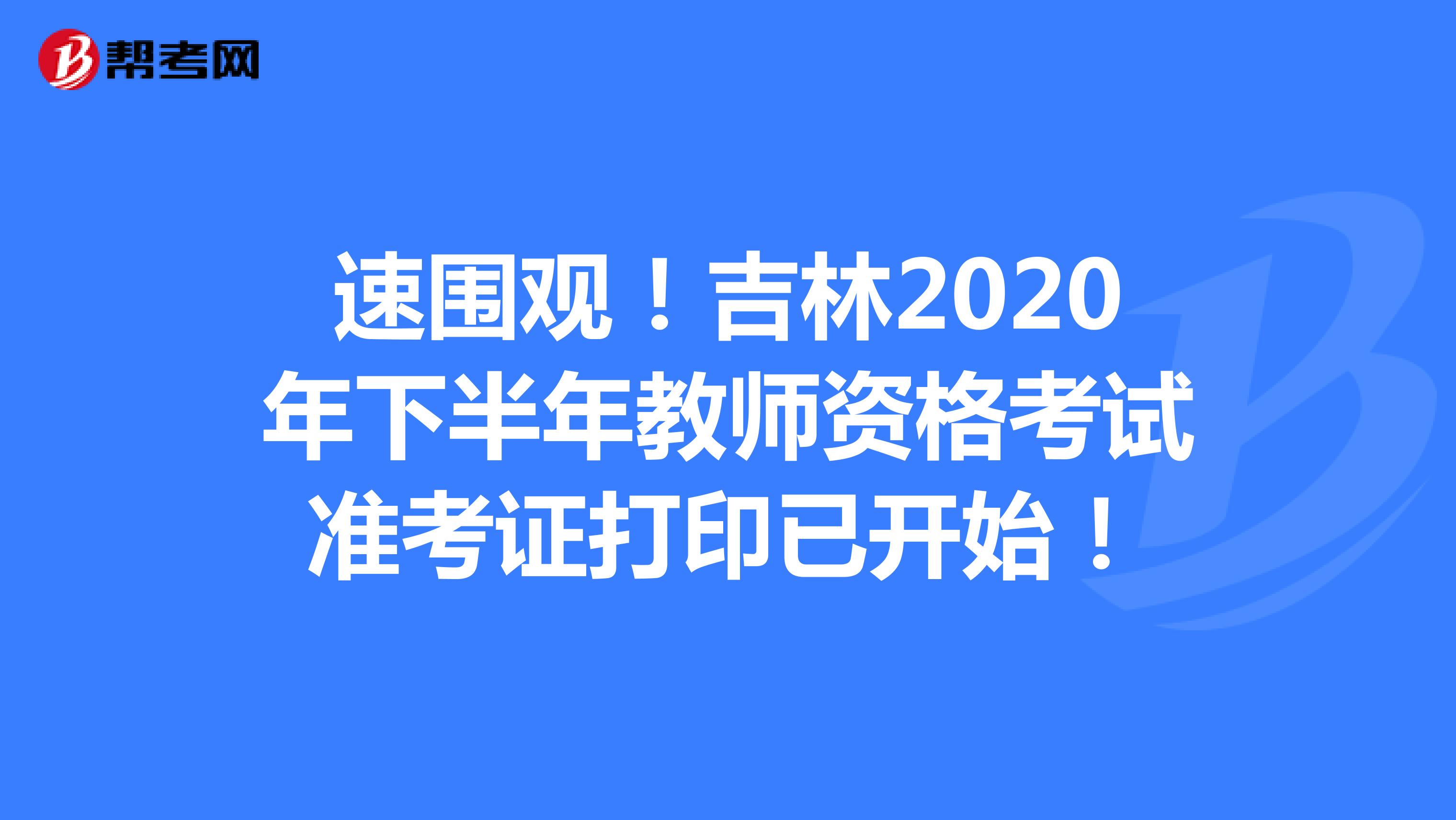 速圍觀！吉林2020年下半年教師資格考試準考證打印已開始！