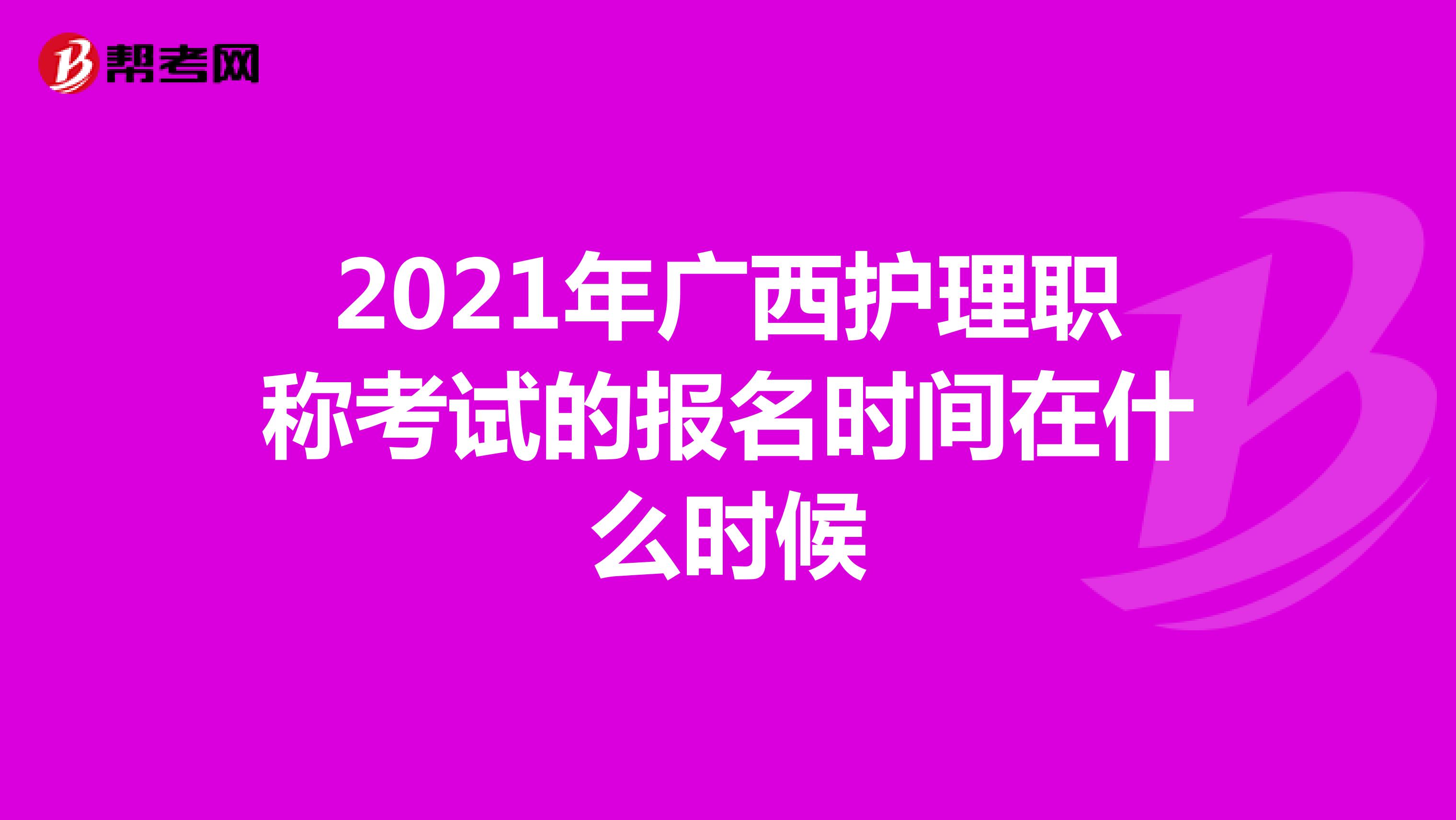 2021年广西护理职称考试的报名时间在什么时候