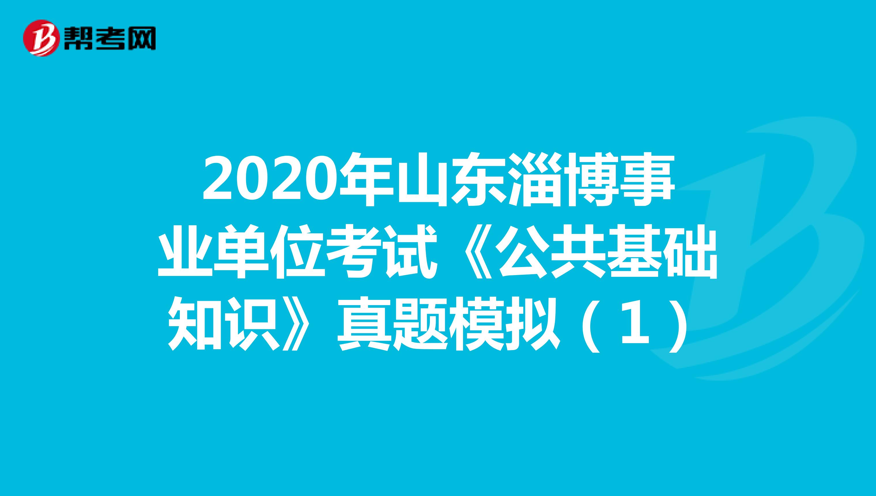 2020年山东淄博事业单位考试《公共基础知识》真题模拟（1）