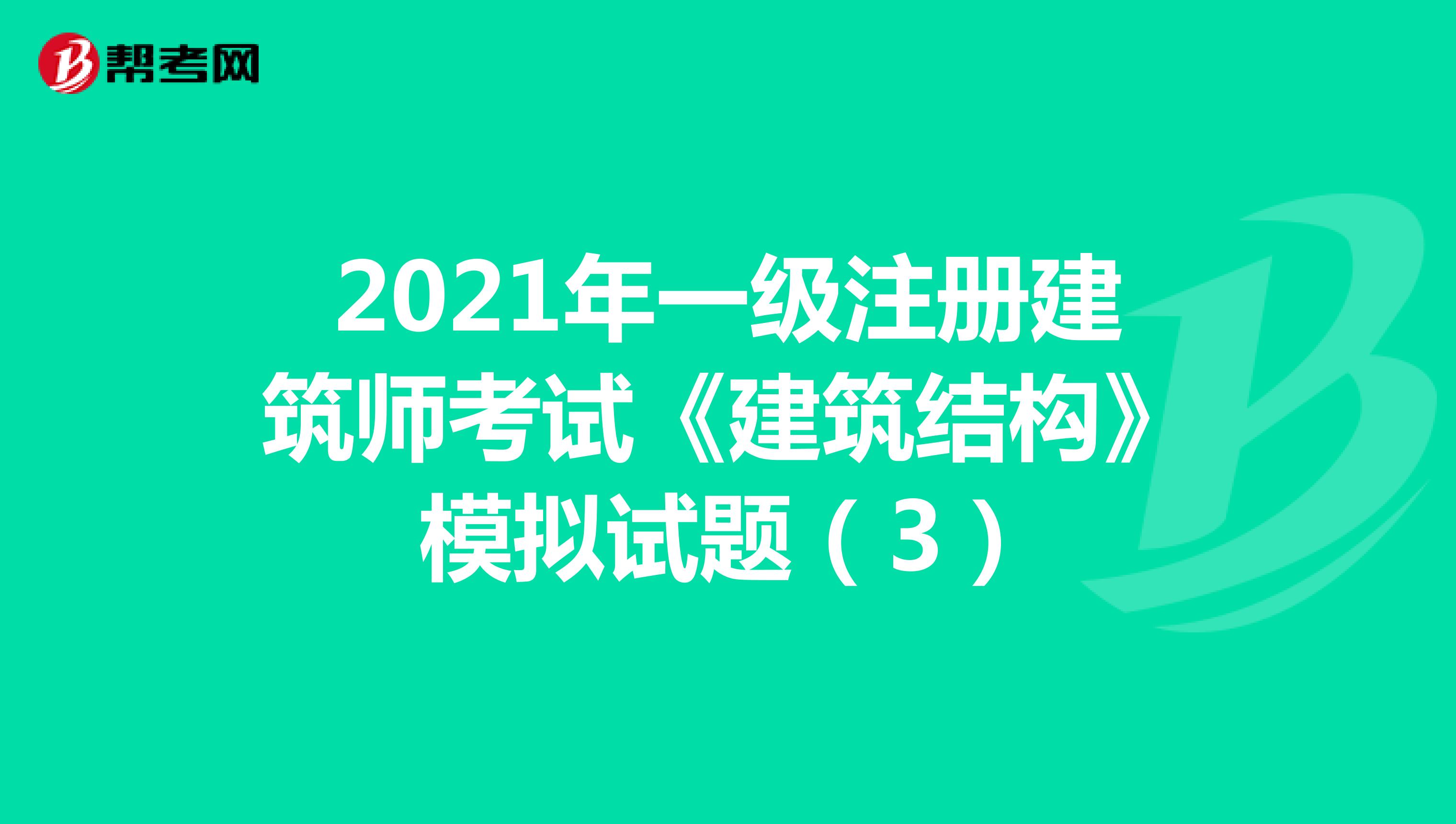 2021年一級注冊建筑師考試《建筑結構》模擬試題（3）