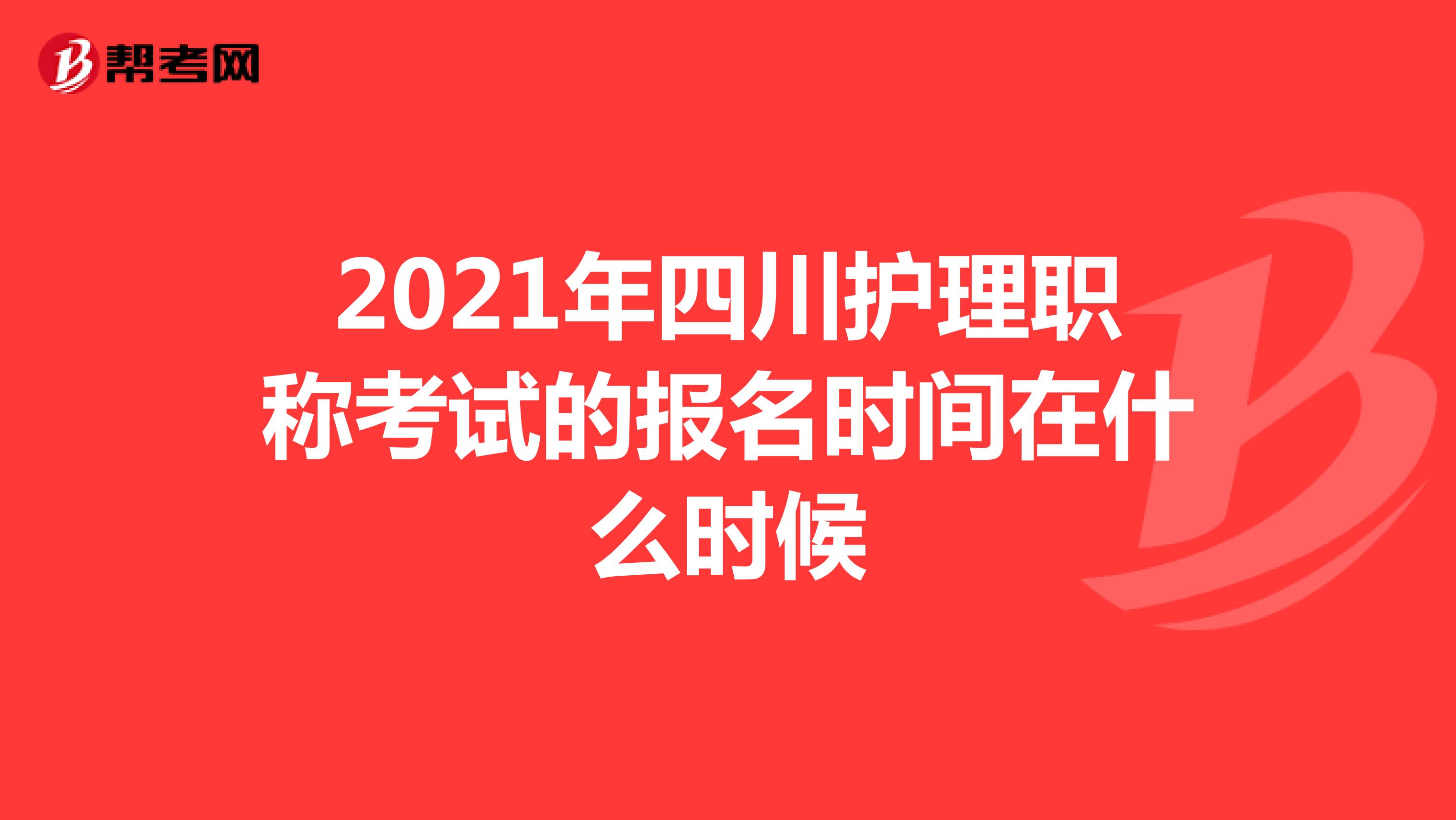 2021年四川护理职称考试的报名时间在什么时候