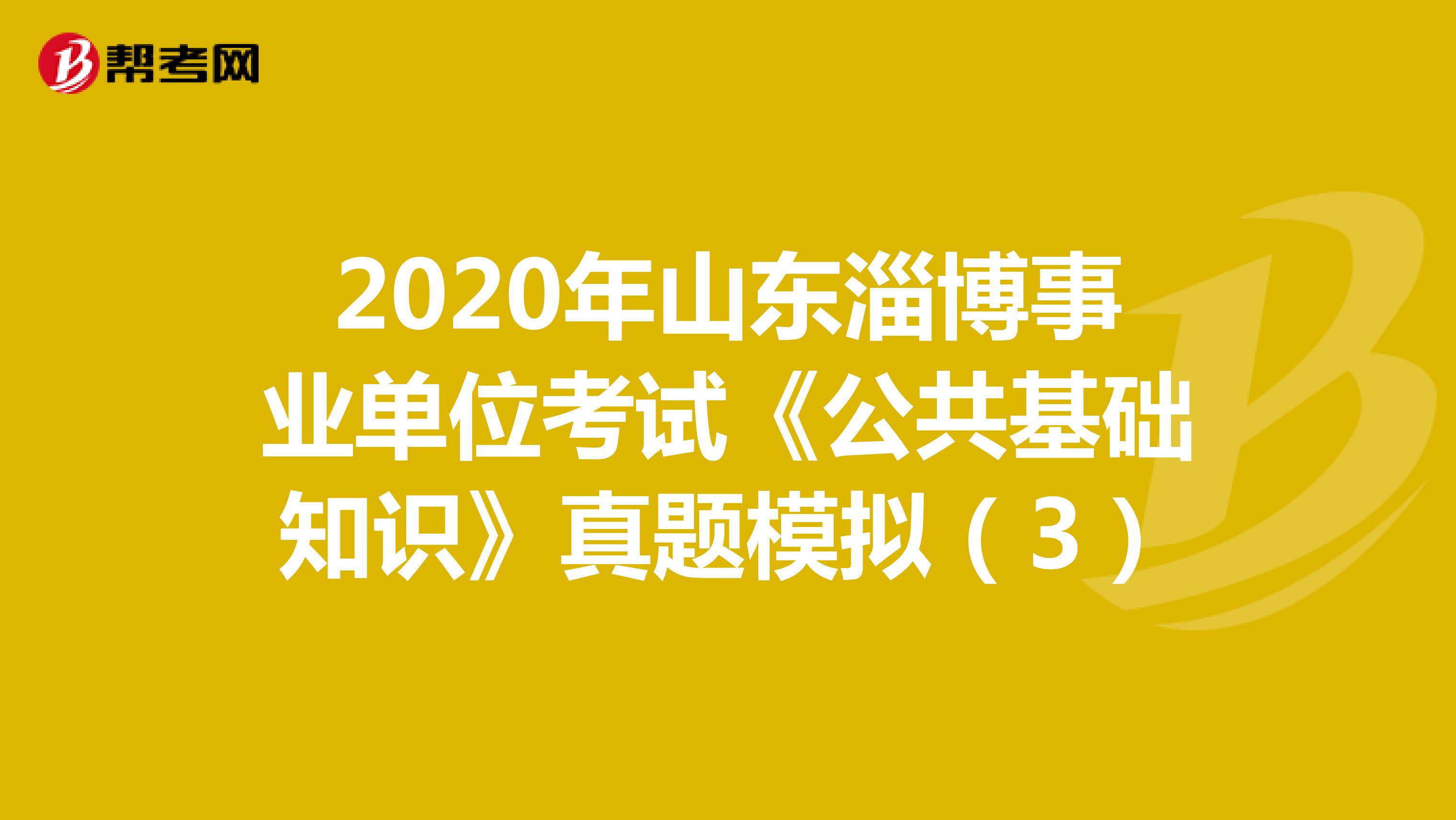 2020年山东淄博事业单位考试《公共基础知识》真题模拟（3）