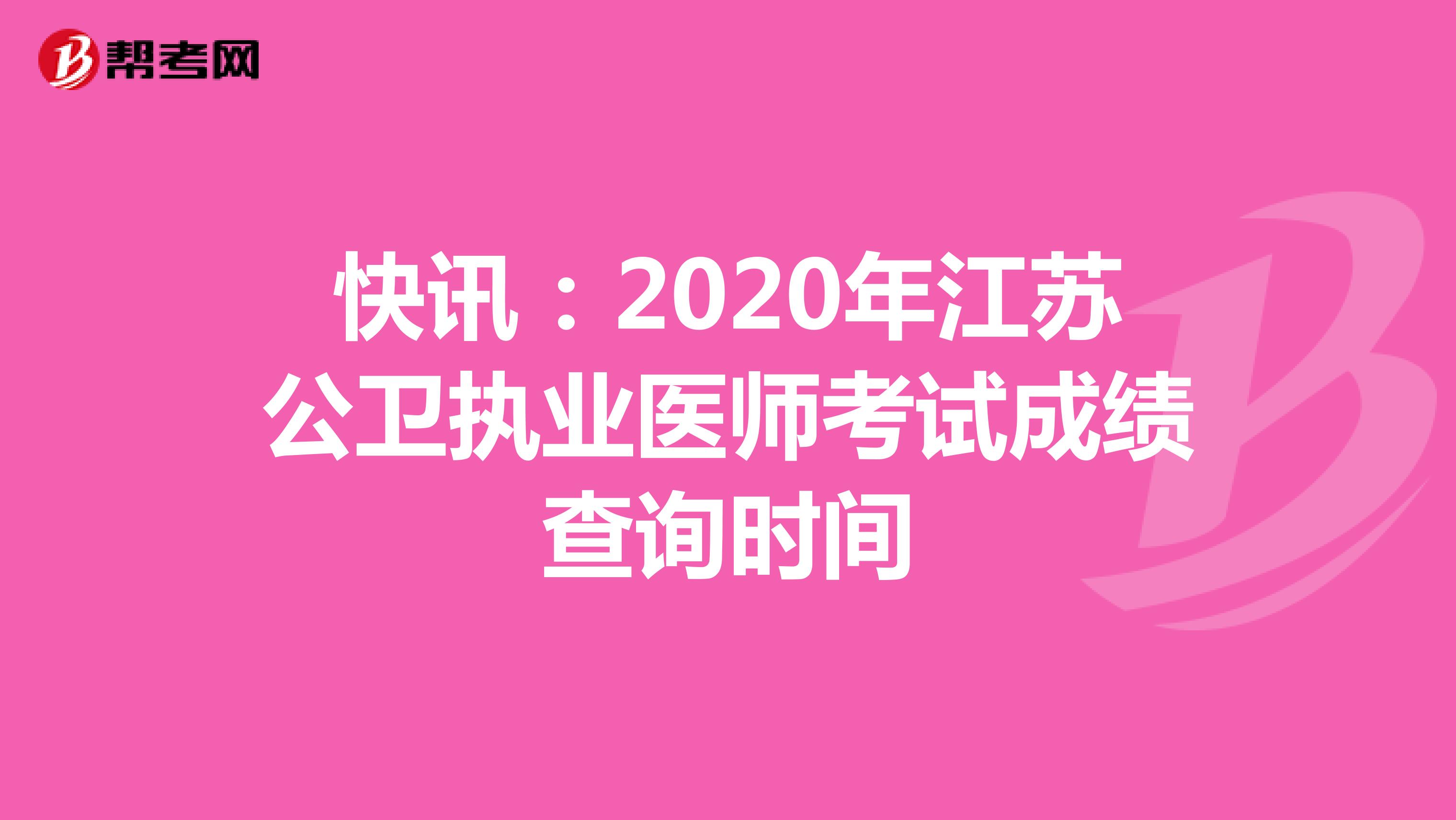 快讯：2020年江苏公卫执业医师考试成绩查询时间