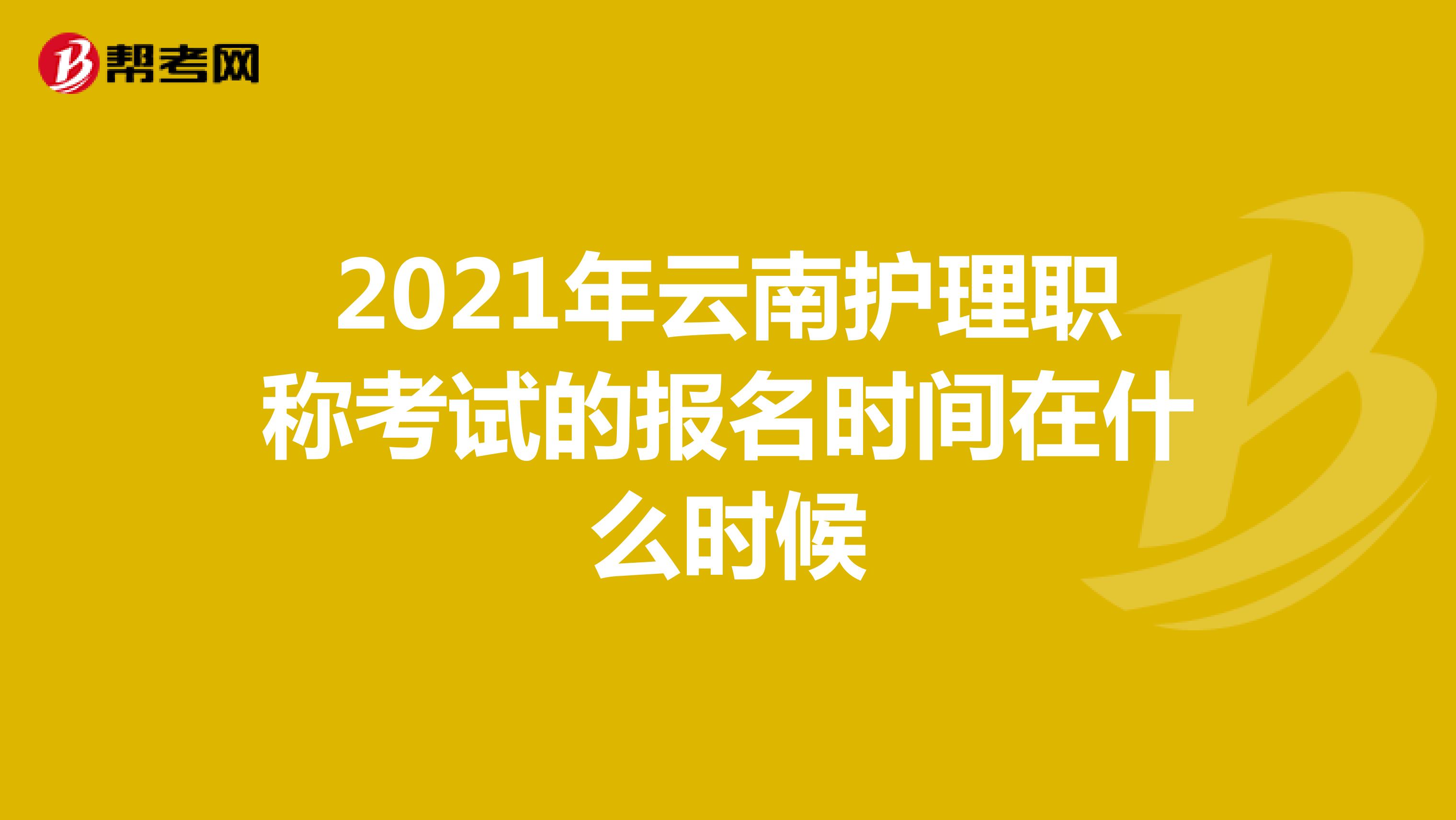 2021年云南护理职称考试的报名时间在什么时候