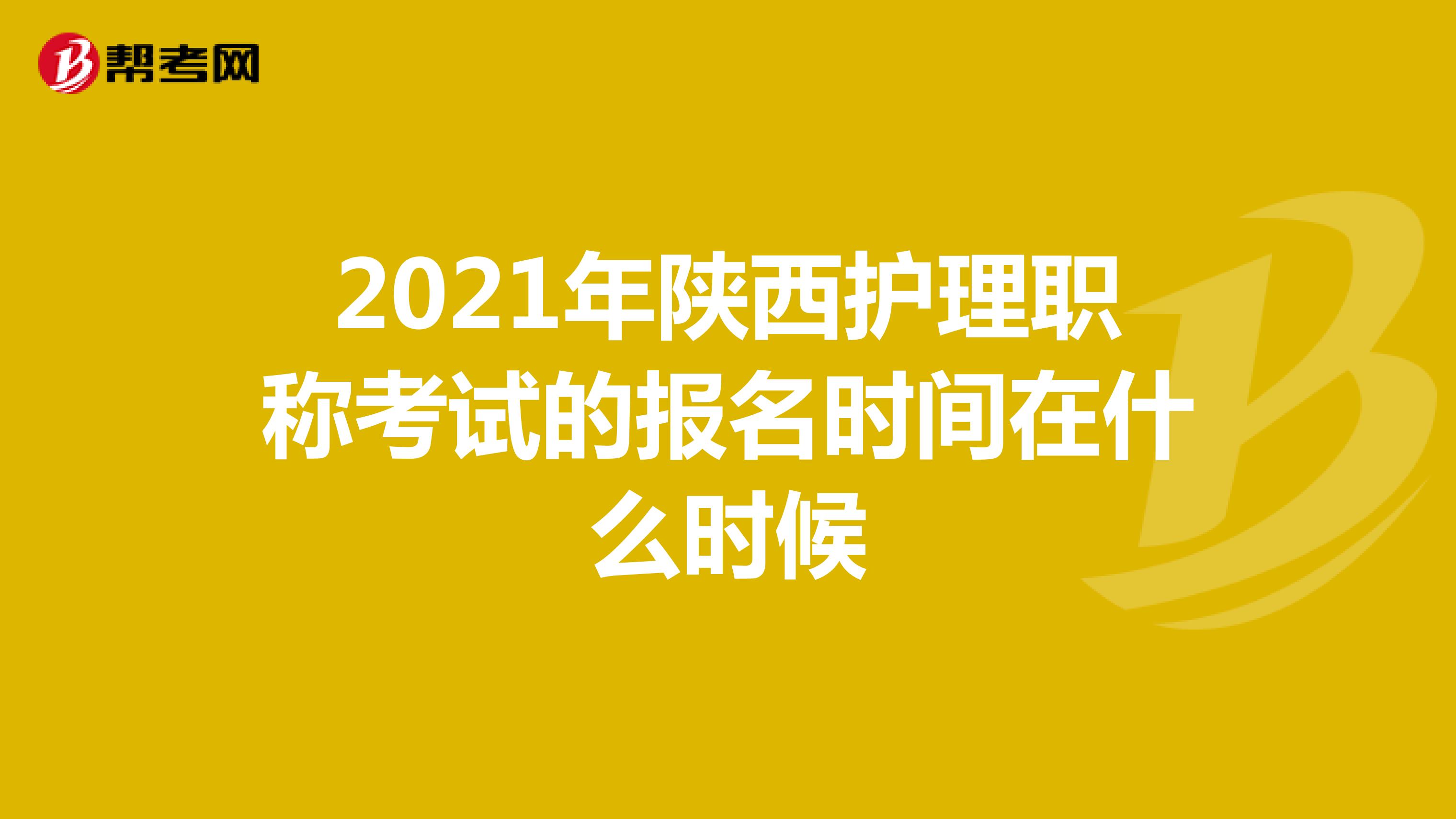 2021年陕西护理职称考试的报名时间在什么时候
