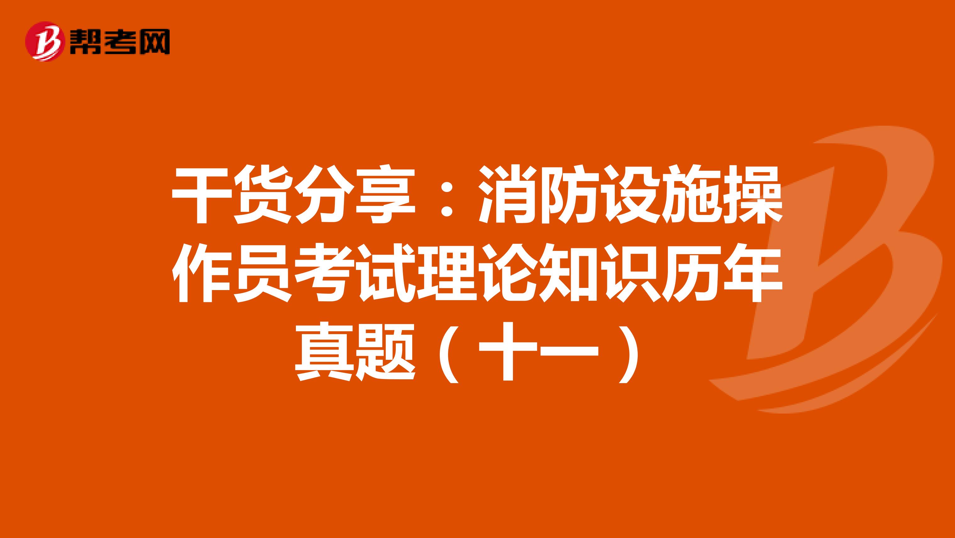 干货分享：消防设施操作员考试理论知识历年真题（十一）
