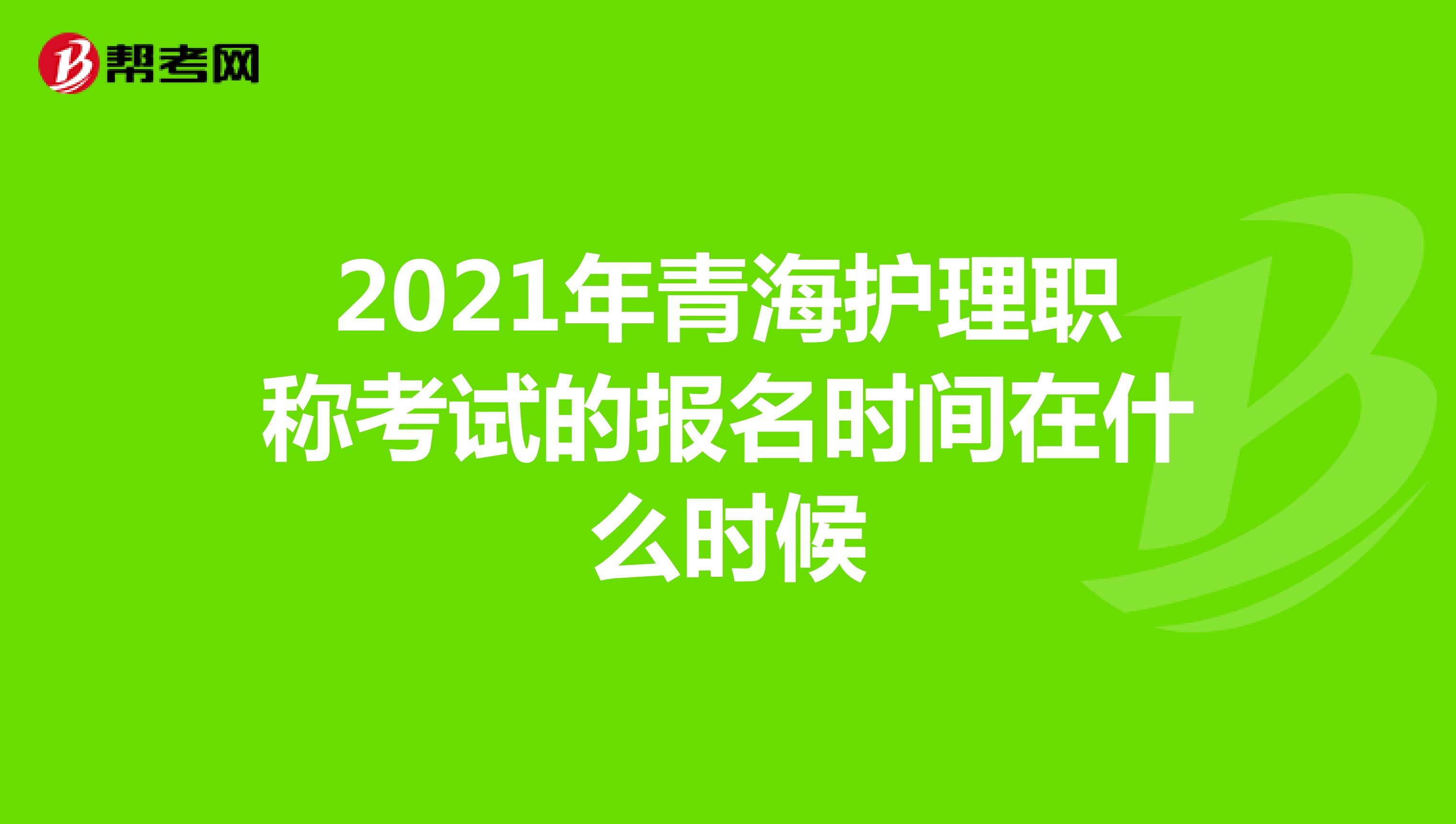 2021年青海护理职称考试的报名时间在什么时候