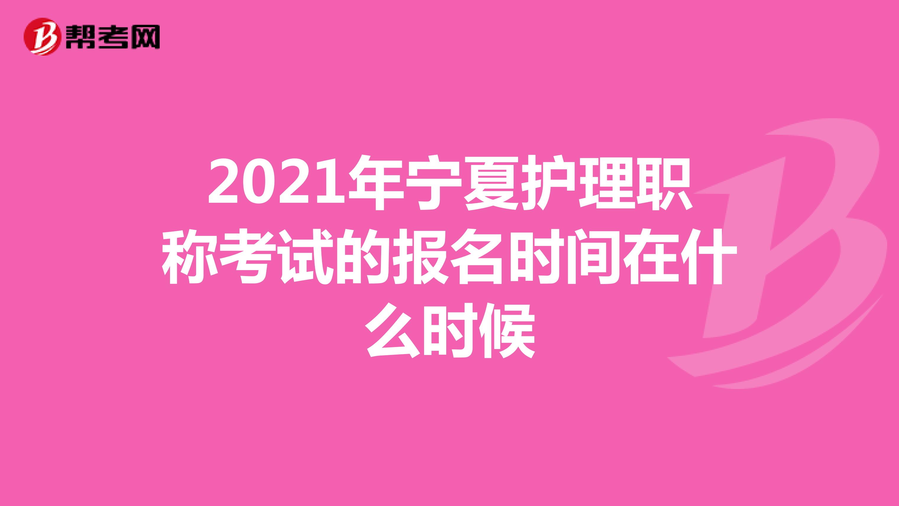 2021年宁夏护理职称考试的报名时间在什么时候