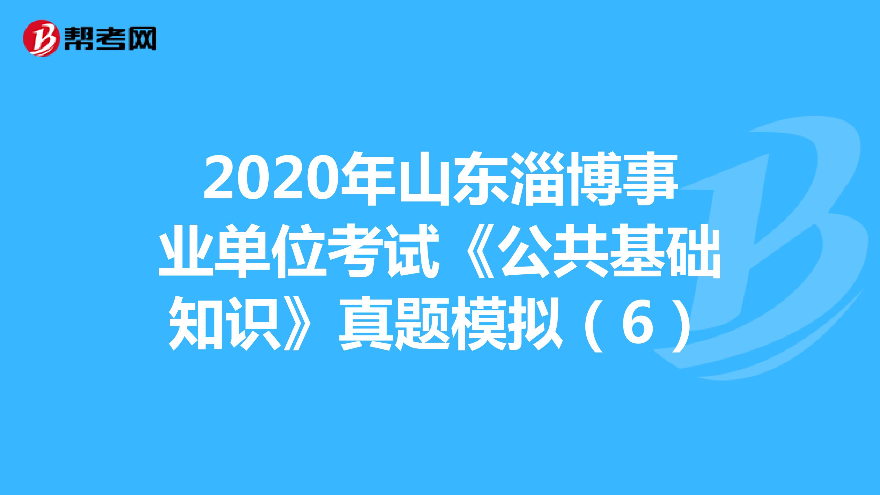 2020年山东淄博事业单位考试《公共基础知识》真题模拟（6）