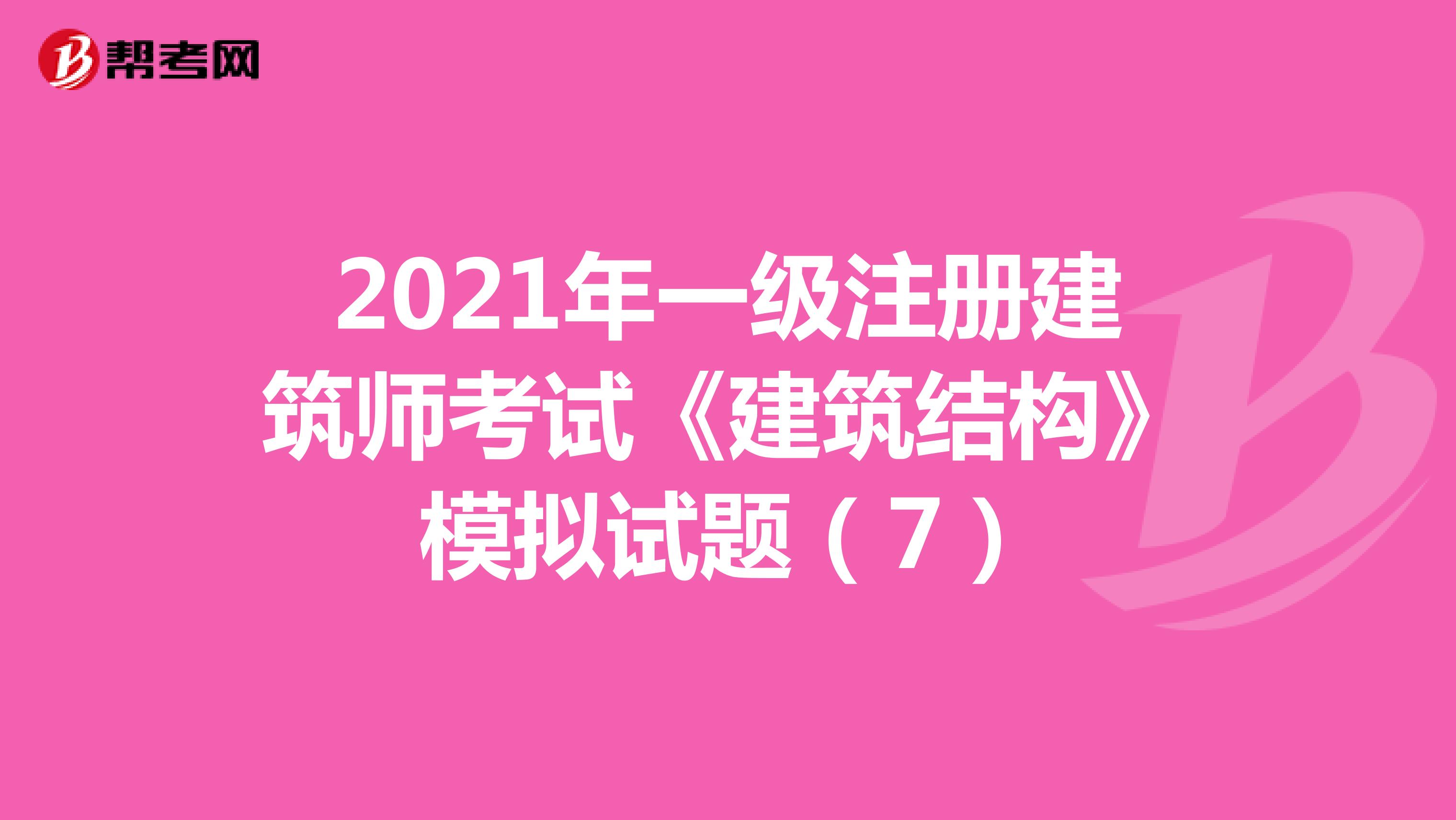 2021年一級注冊建筑師考試《建筑結構》模擬試題（7）