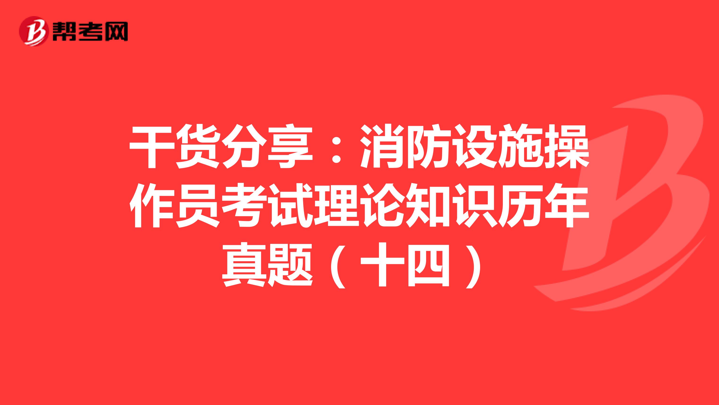 干货分享：消防设施操作员考试理论知识历年真题（十四）