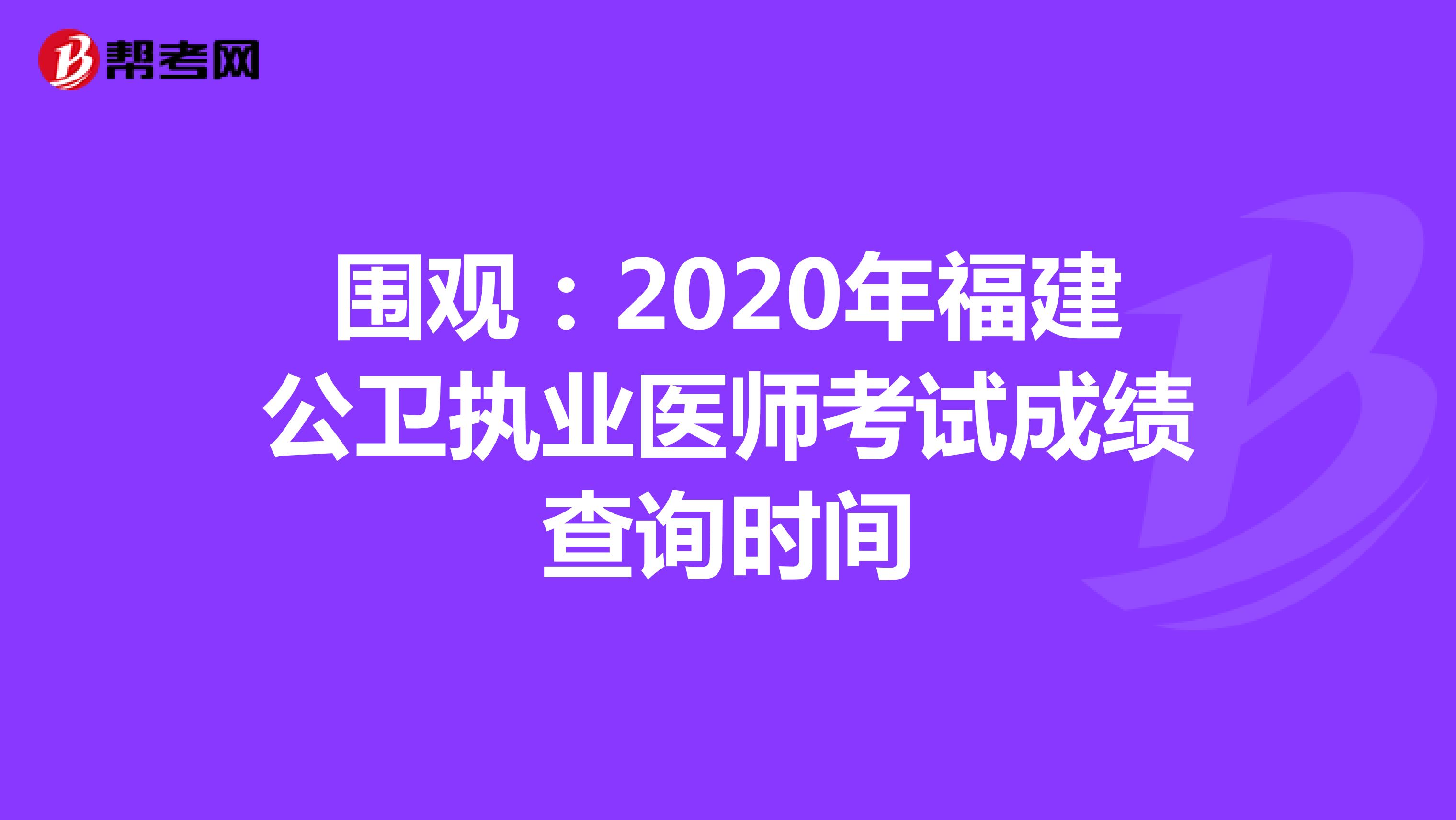 圍觀：2020年福建公衛執業醫師考試成績查詢時間