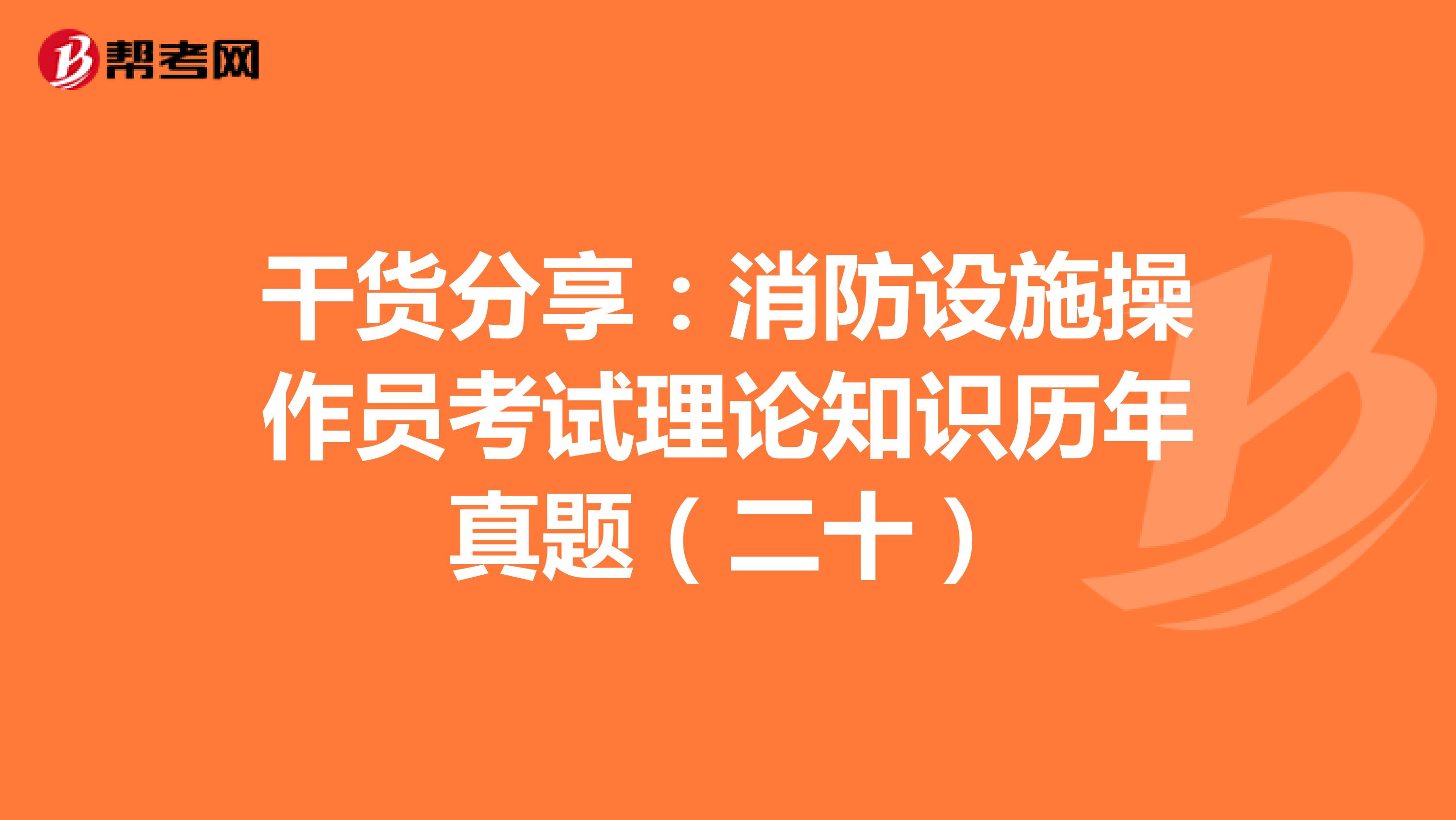 干货分享：消防设施操作员考试理论知识历年真题（二十）