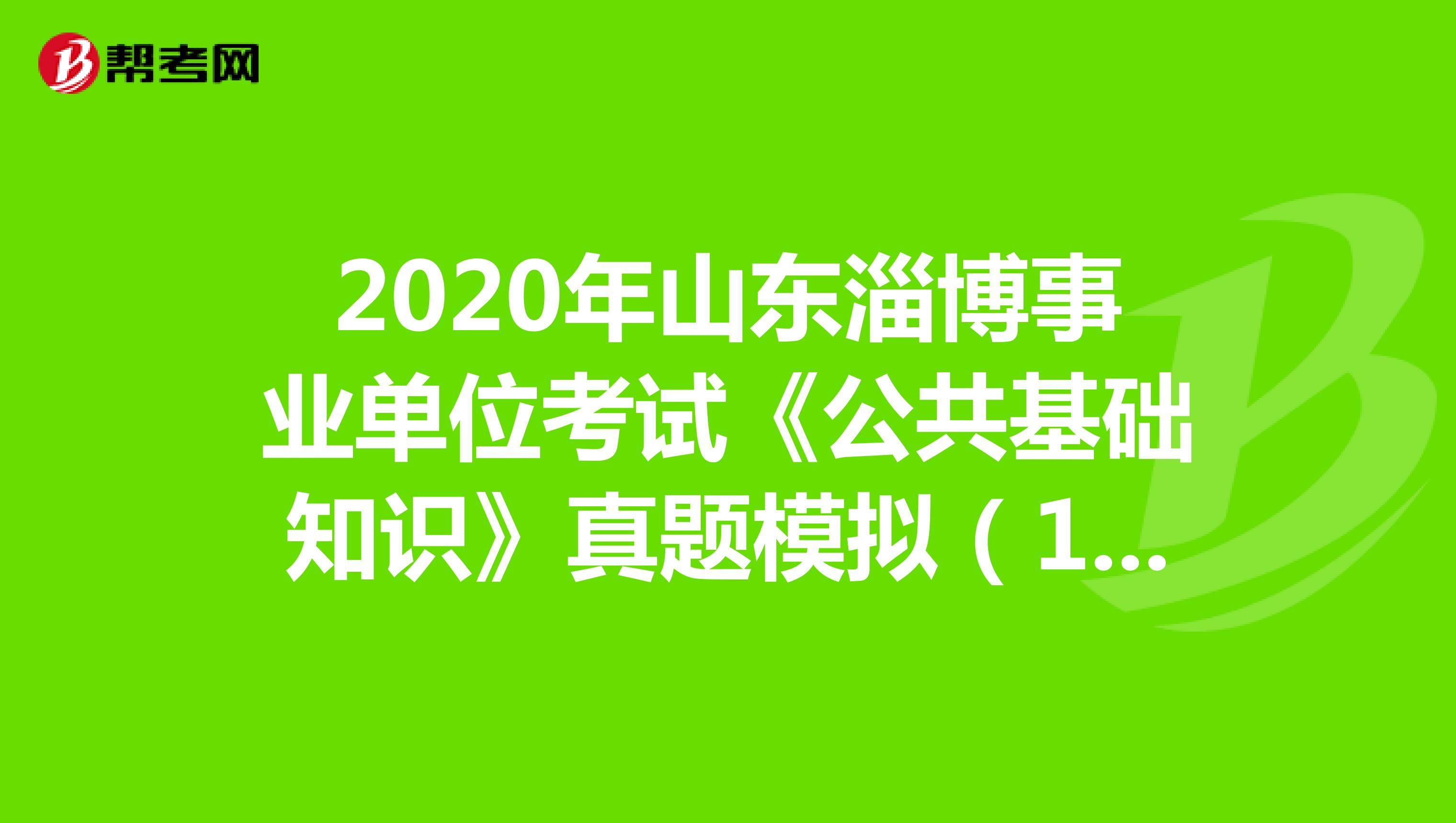 2020年山东淄博事业单位考试《公共基础知识》真题模拟（10）