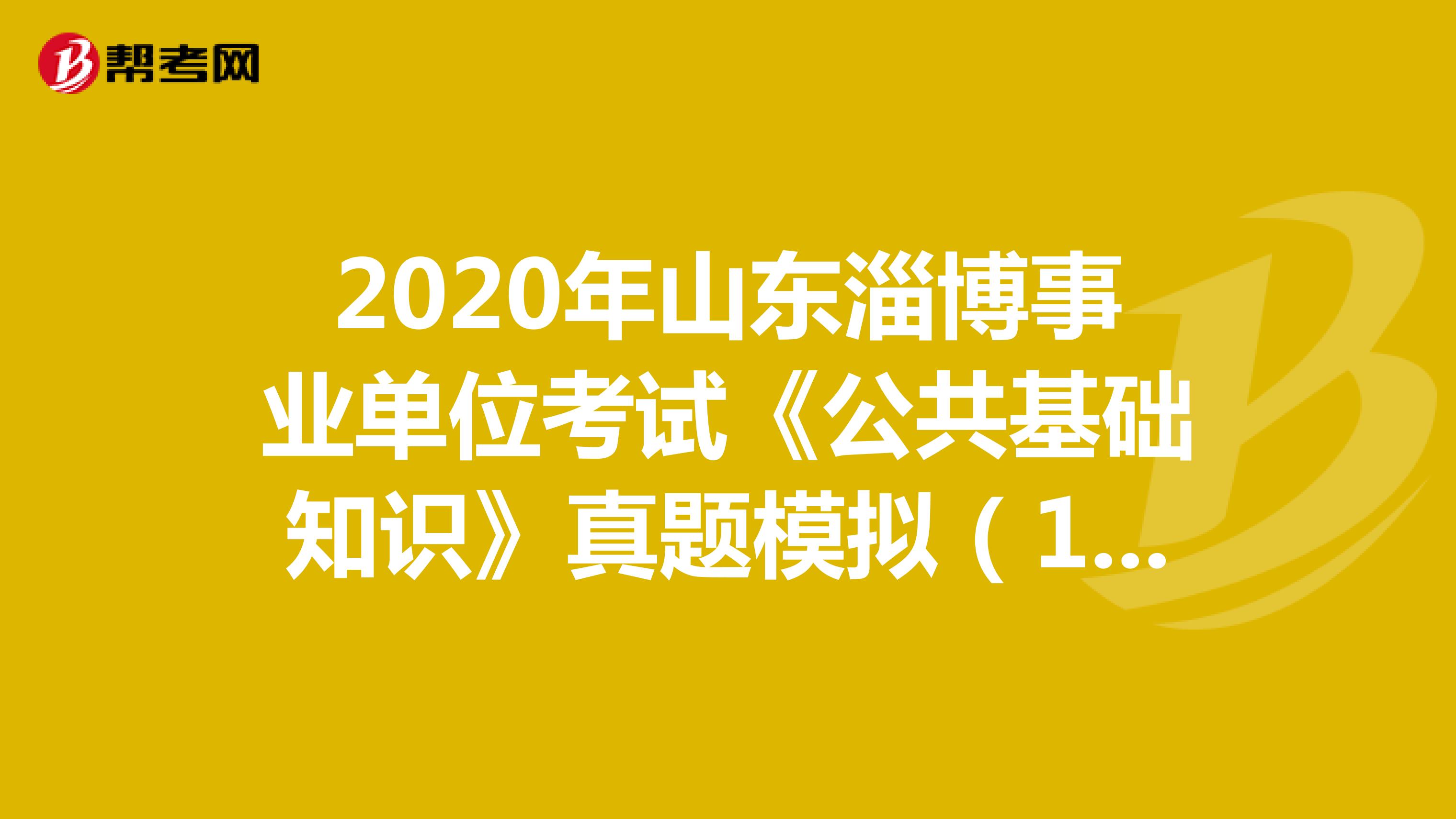 2020年山东淄博事业单位考试《公共基础知识》真题模拟（11）