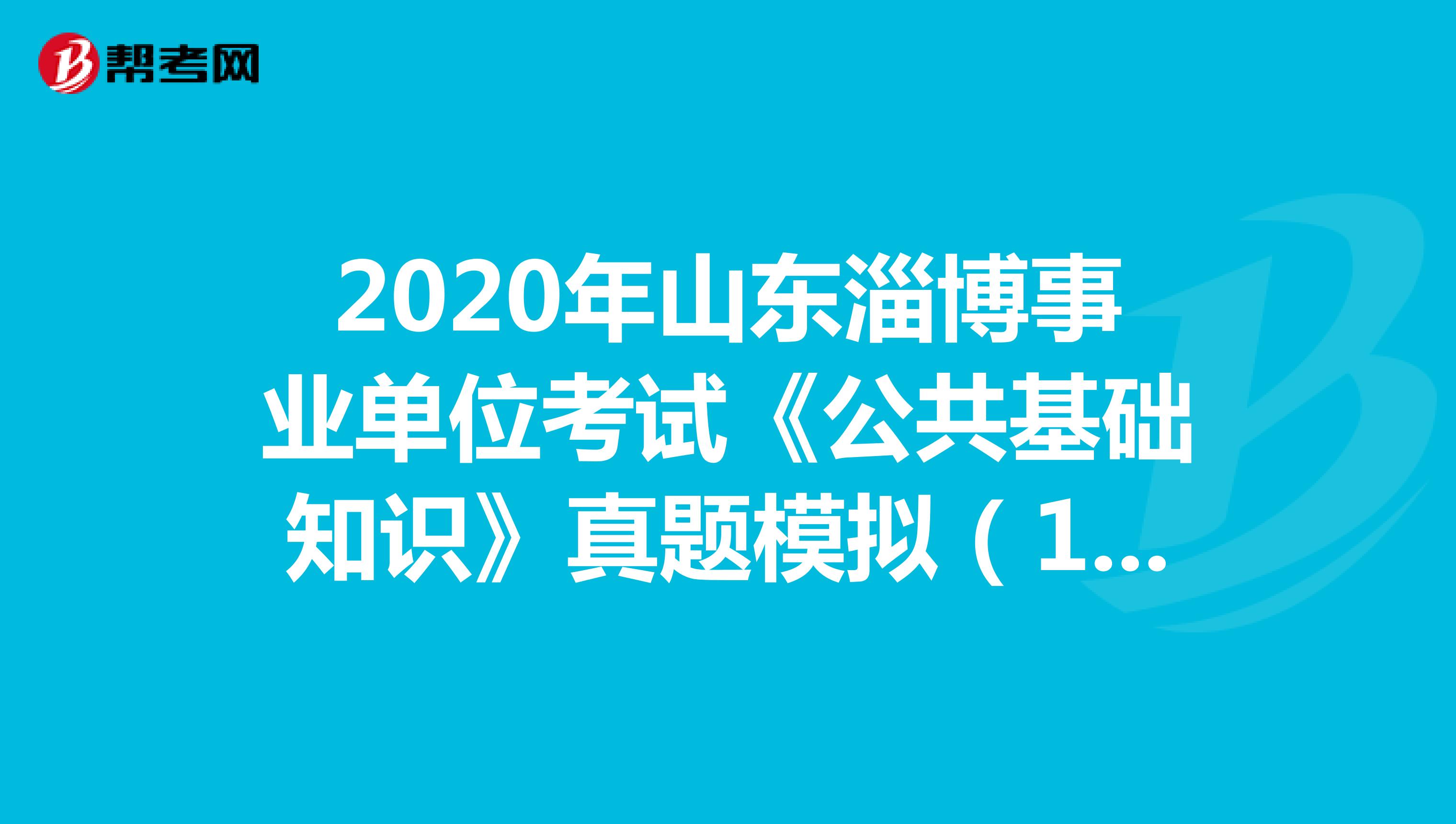 2020年山东淄博事业单位考试《公共基础知识》真题模拟（12）