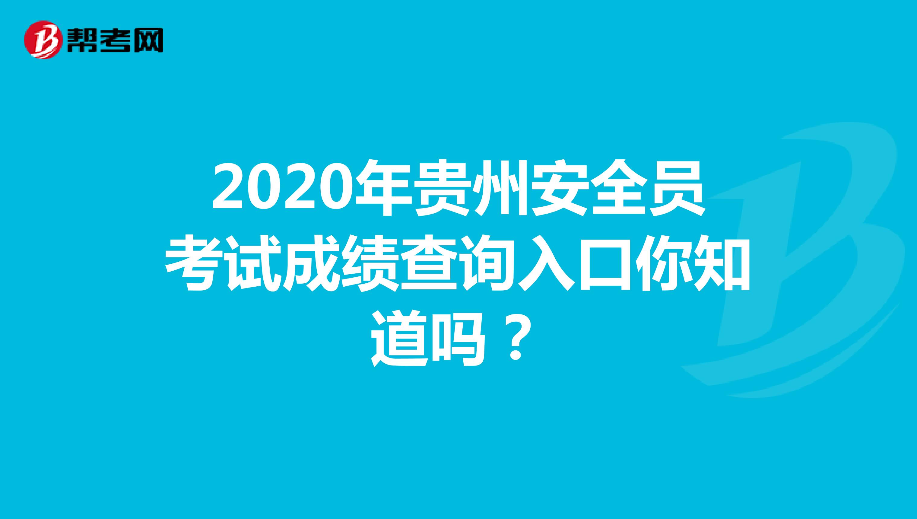 2020年贵州安全员考试成绩查询入口你知道吗？