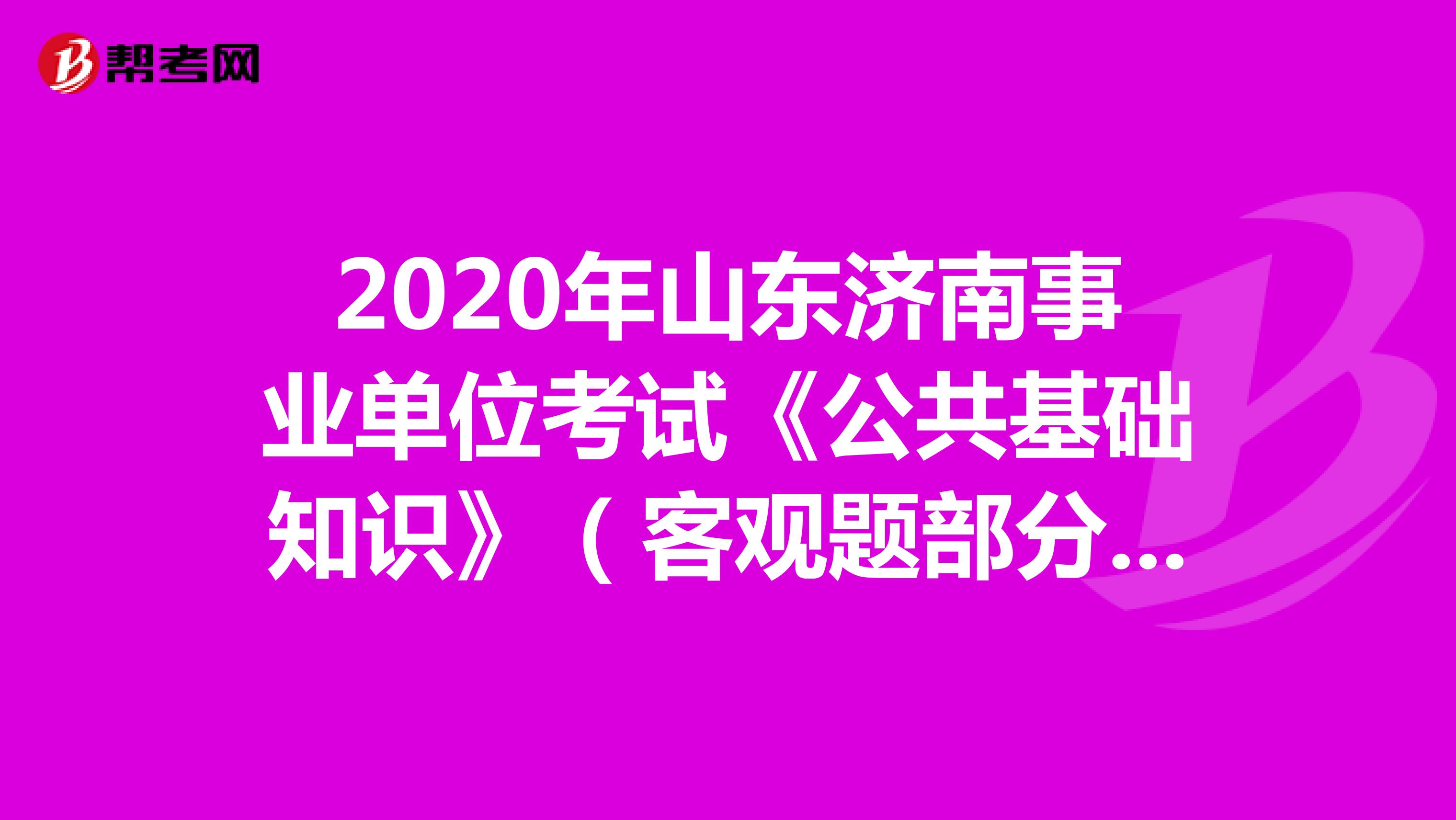 2020年山东济南事业单位考试《公共基础知识》（客观题部分）（1）