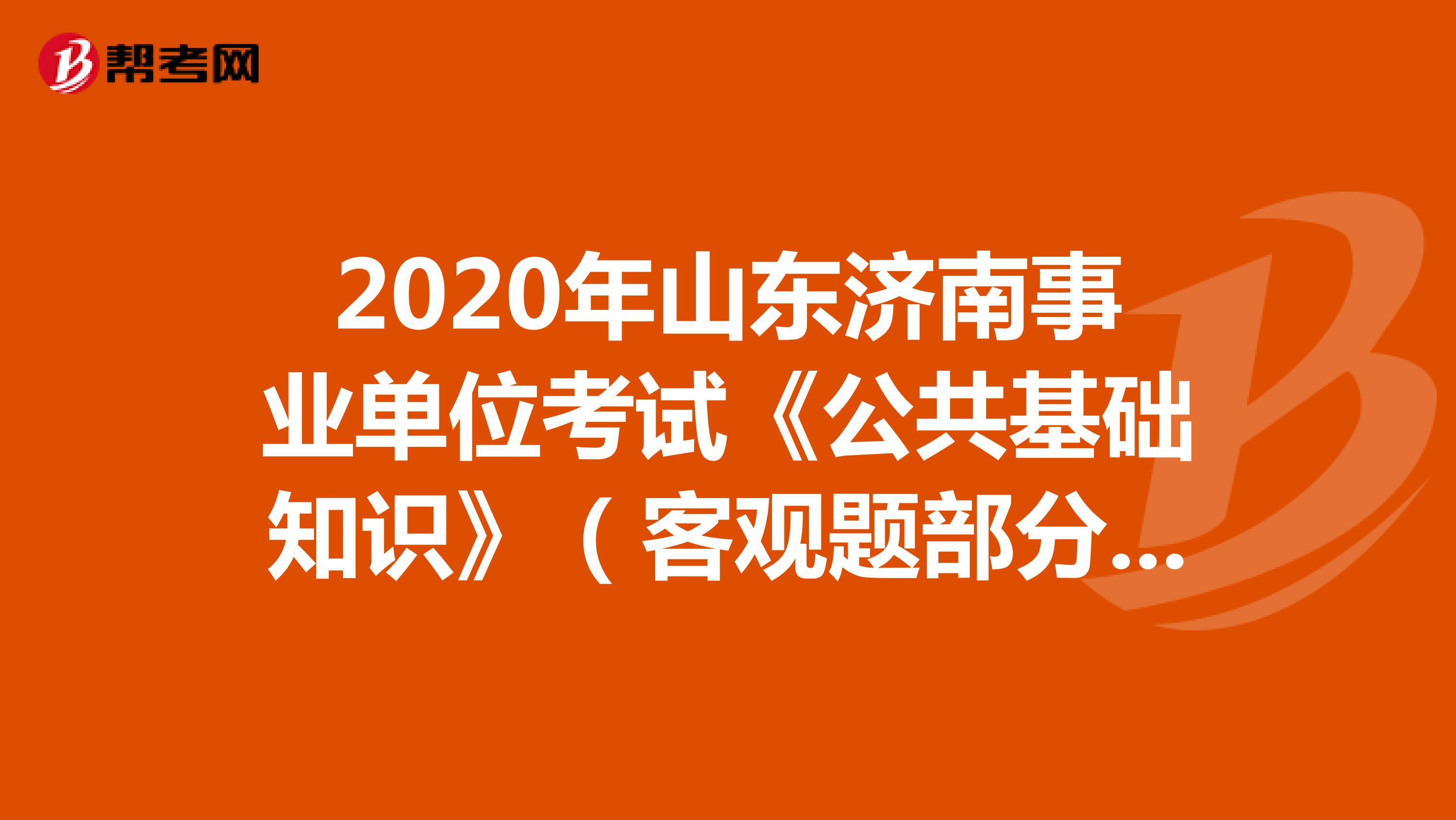 2020年山东济南事业单位考试《公共基础知识》（客观题部分）（2）