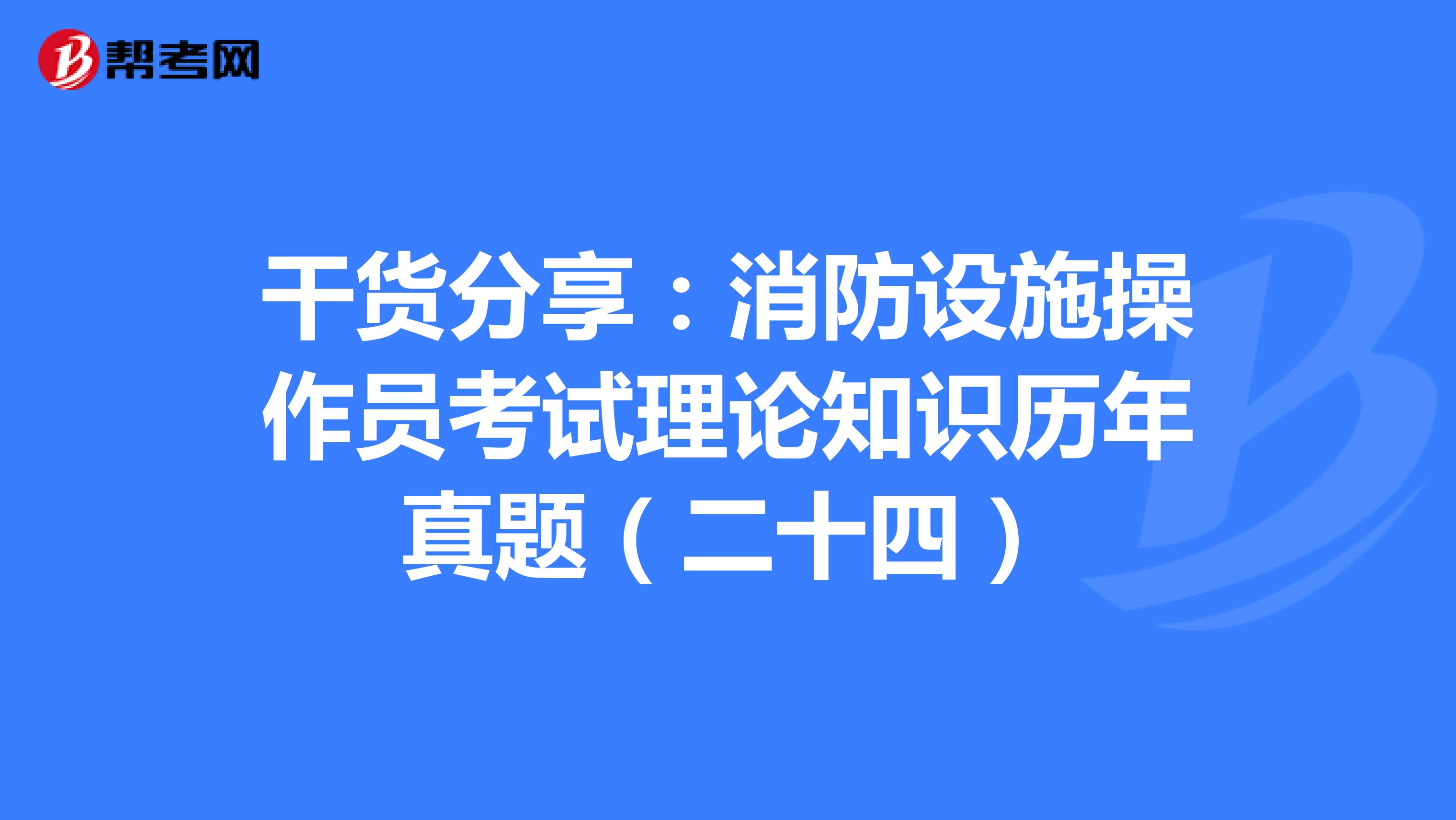 干货分享：消防设施操作员考试理论知识历年真题（二十四）