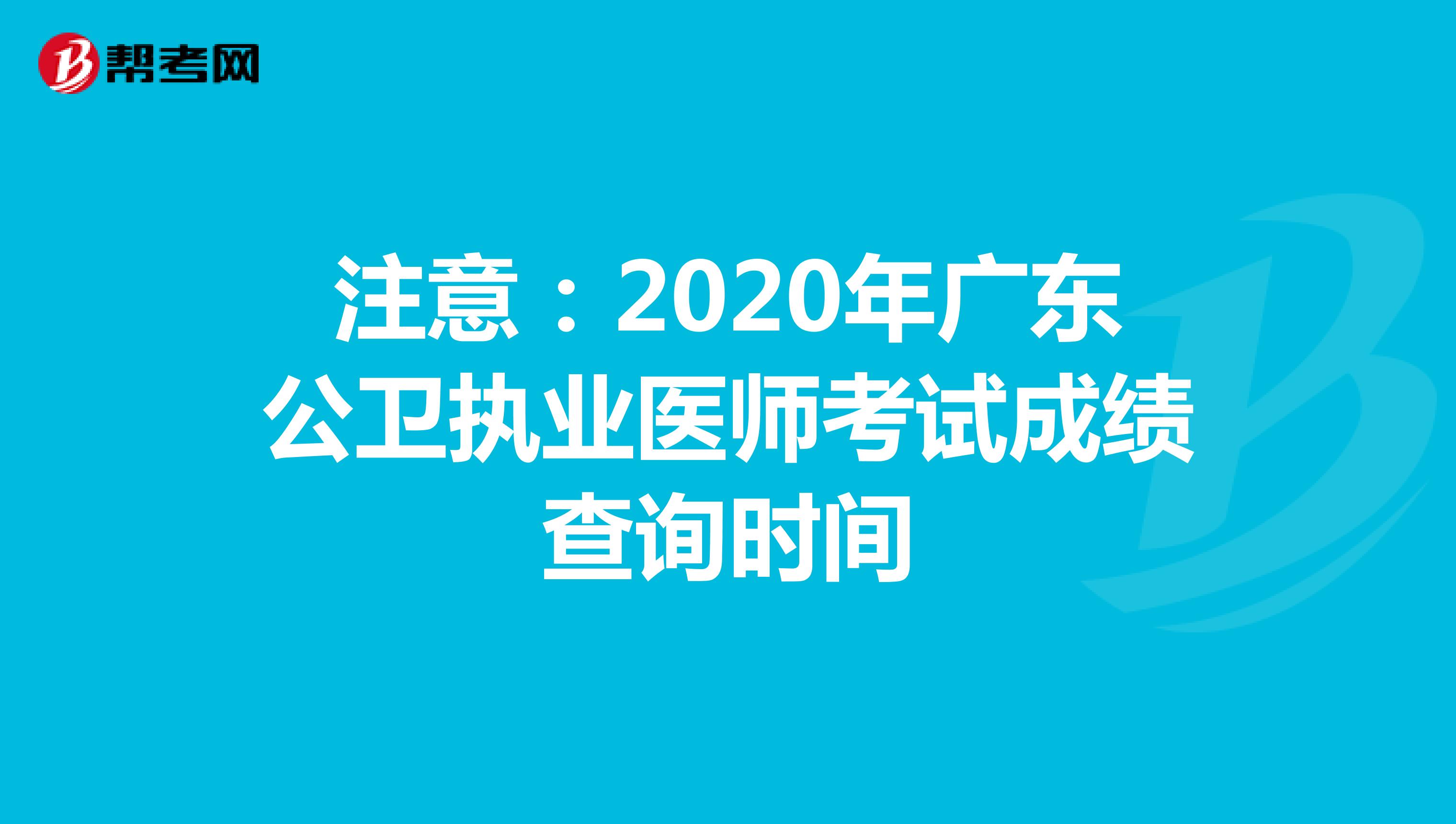 注意：2020年广东公卫执业医师考试成绩查询时间