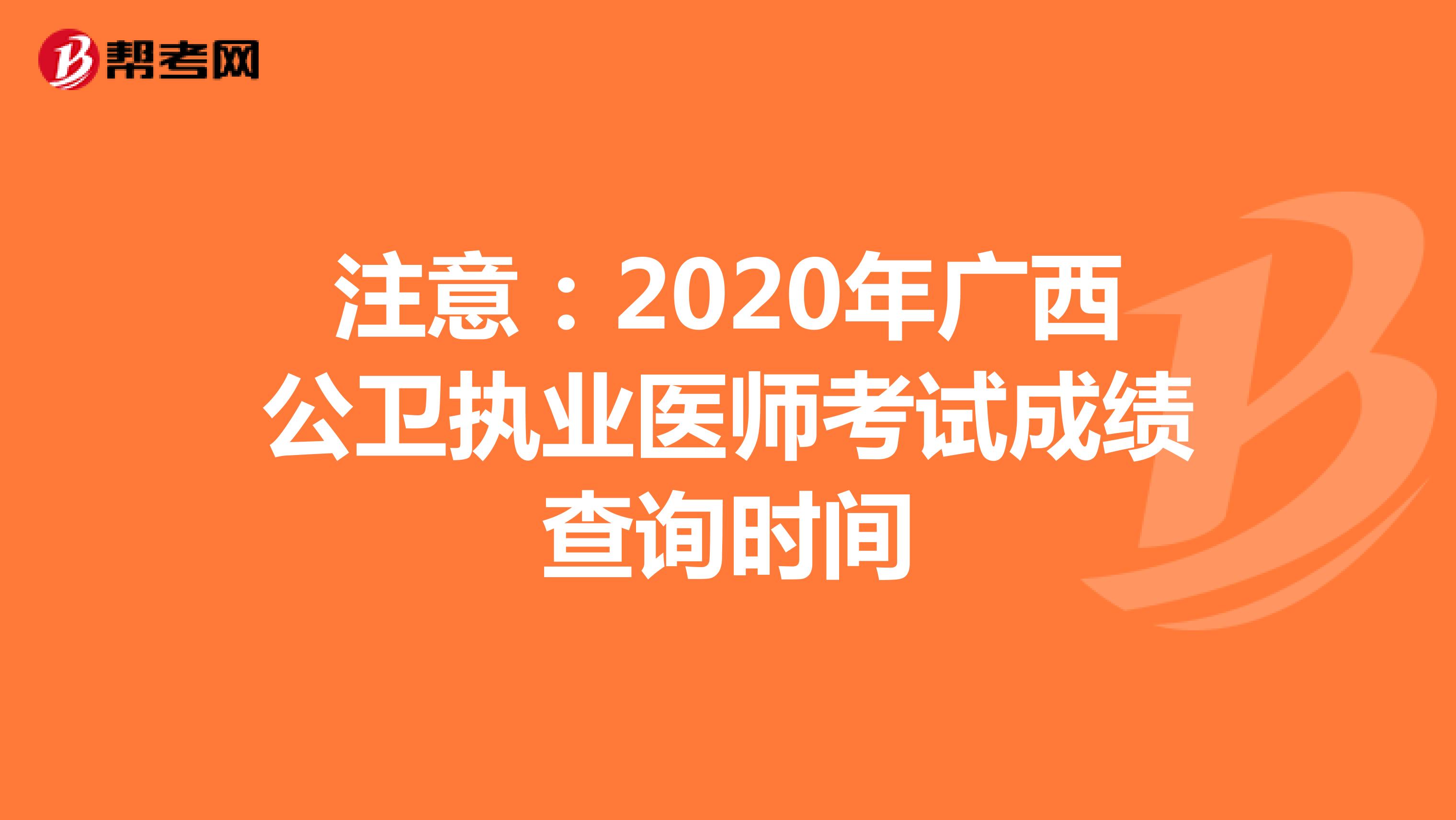 注意：2020年广西公卫执业医师考试成绩查询时间