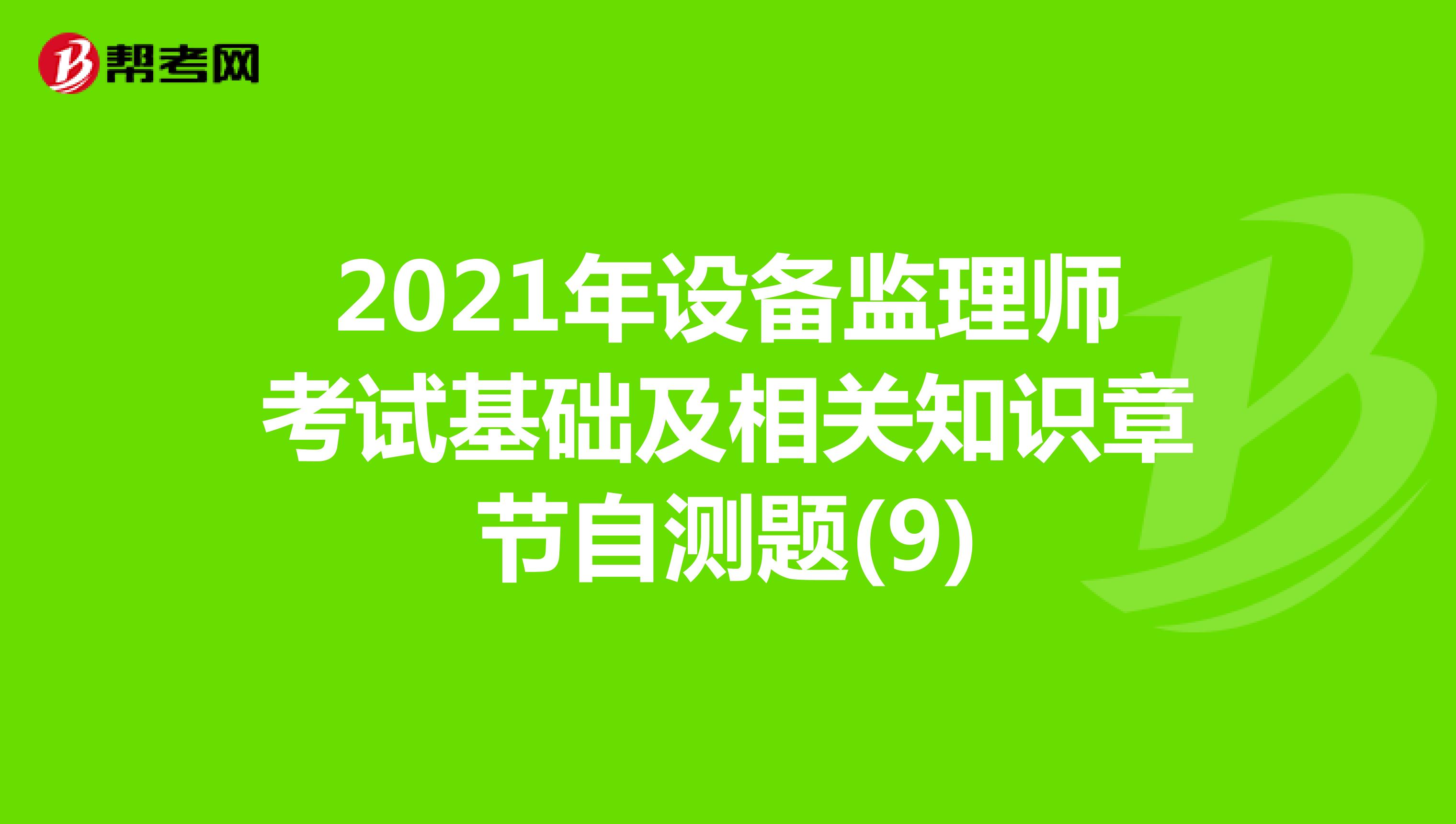 2021年设备监理师考试基础及相关知识章节自测题(9)