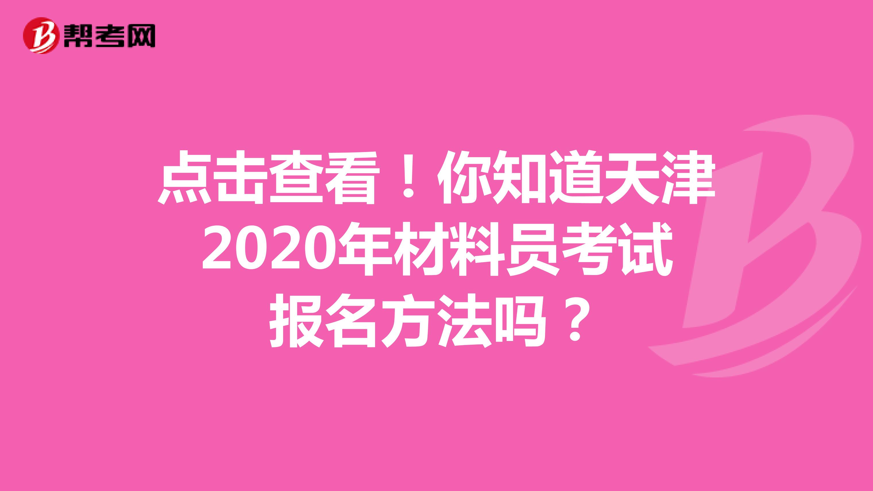 点击查看！你知道天津2020年材料员考试报名方法吗？