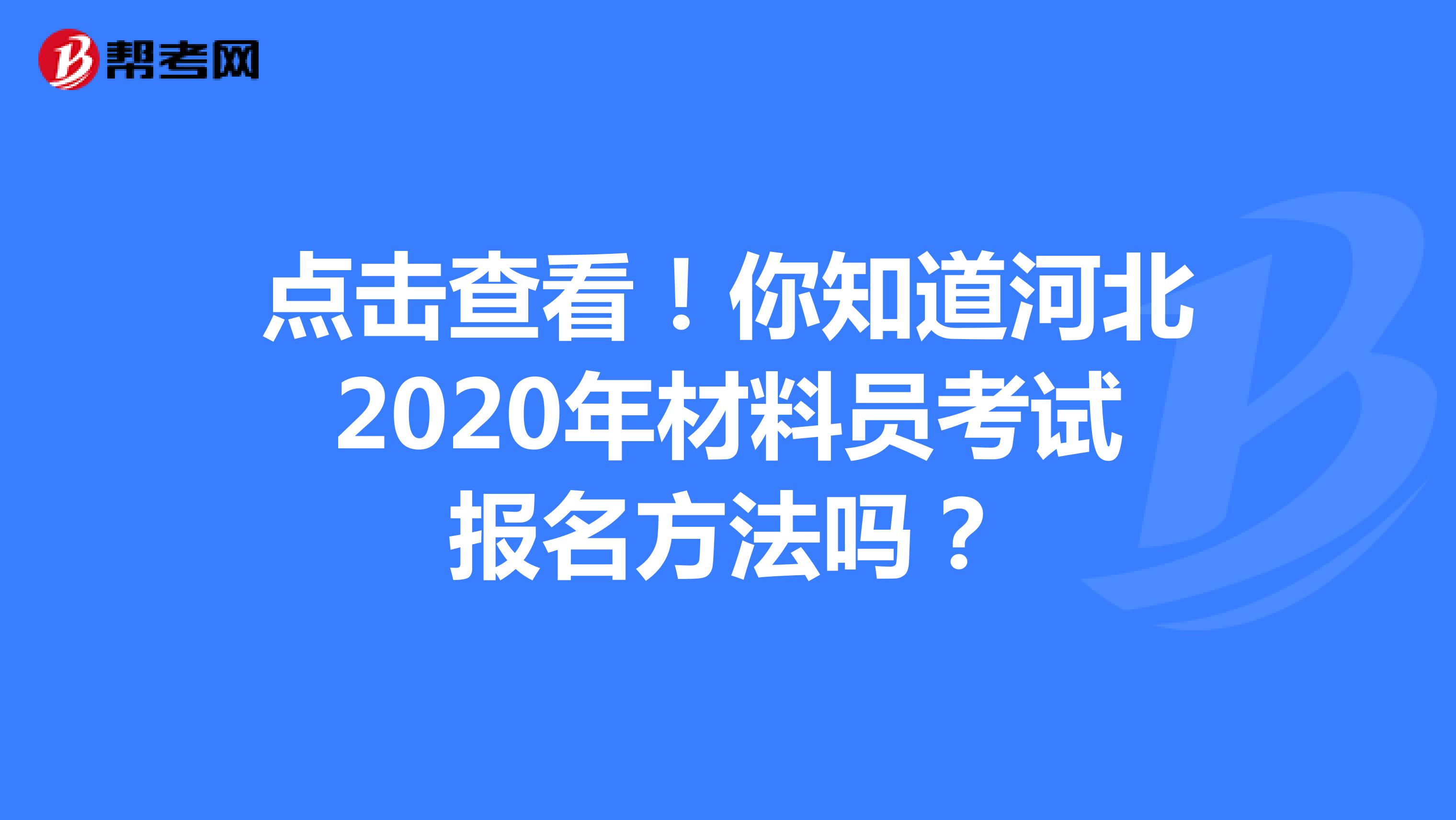 点击查看！你知道河北2020年材料员考试报名方法吗？