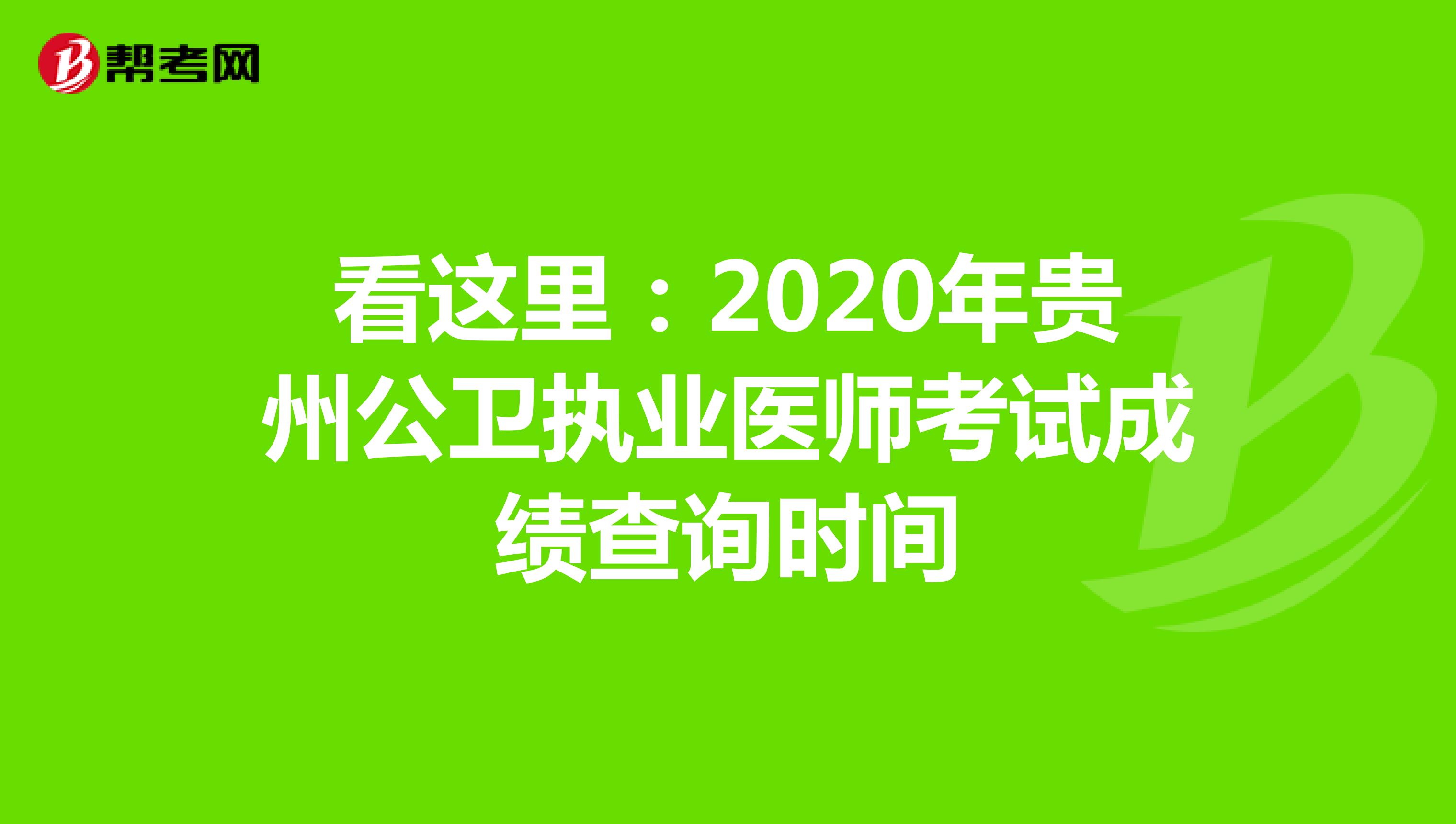看这里：2020年贵州公卫执业医师考试成绩查询时间