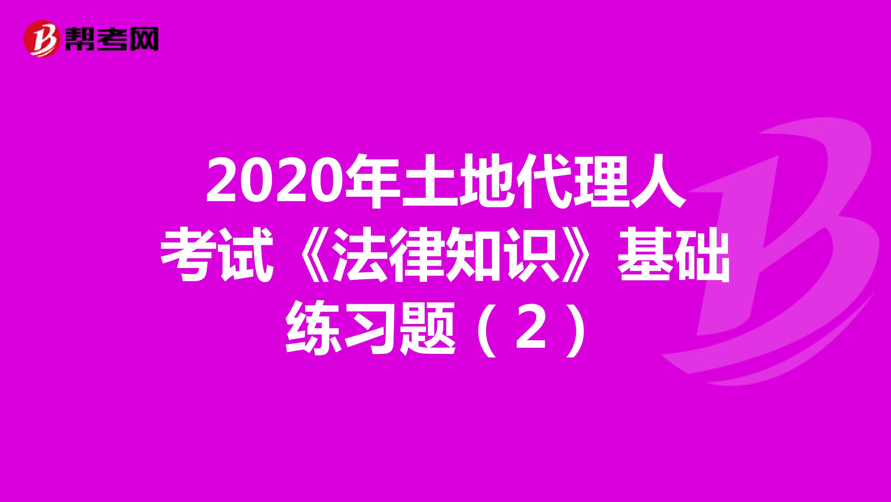 2020年土地代理人考試《法律知識》基礎(chǔ)練習題（2）
