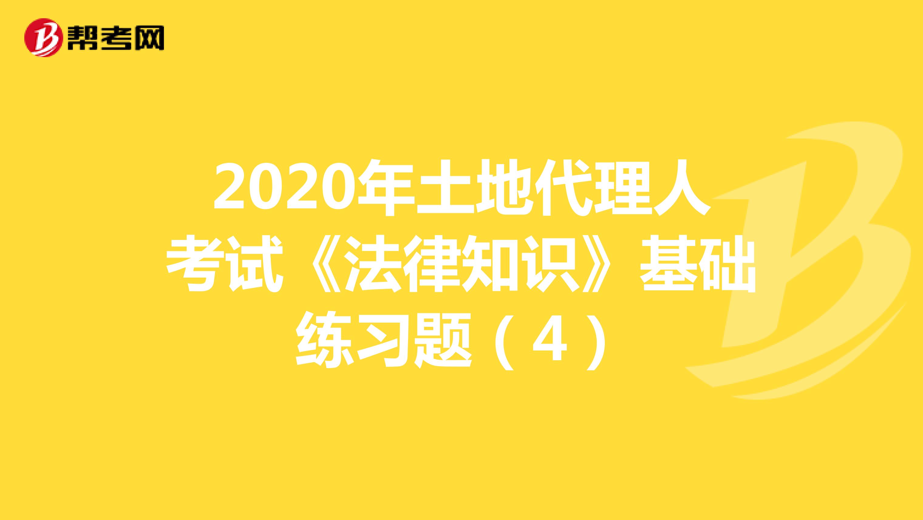 2020年土地代理人考试《法律知识》基础练习题（4）
